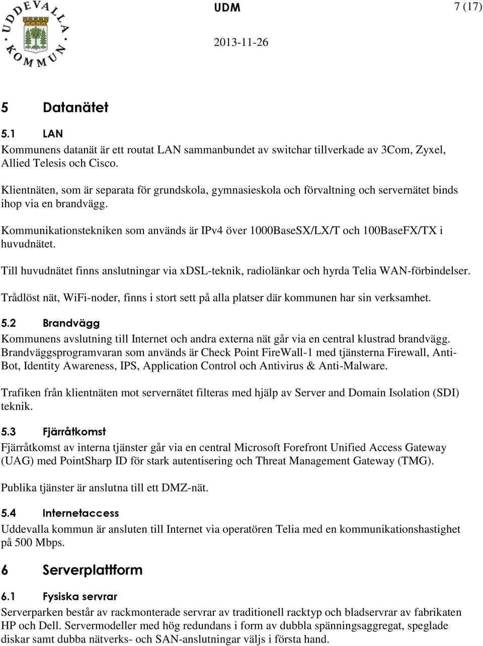 Kommunikationstekniken som används är IPv4 över 1000BaseSX/LX/T och 100BaseFX/TX i huvudnätet. Till huvudnätet finns anslutningar via xdsl-teknik, radiolänkar och hyrda Telia WAN-förbindelser.