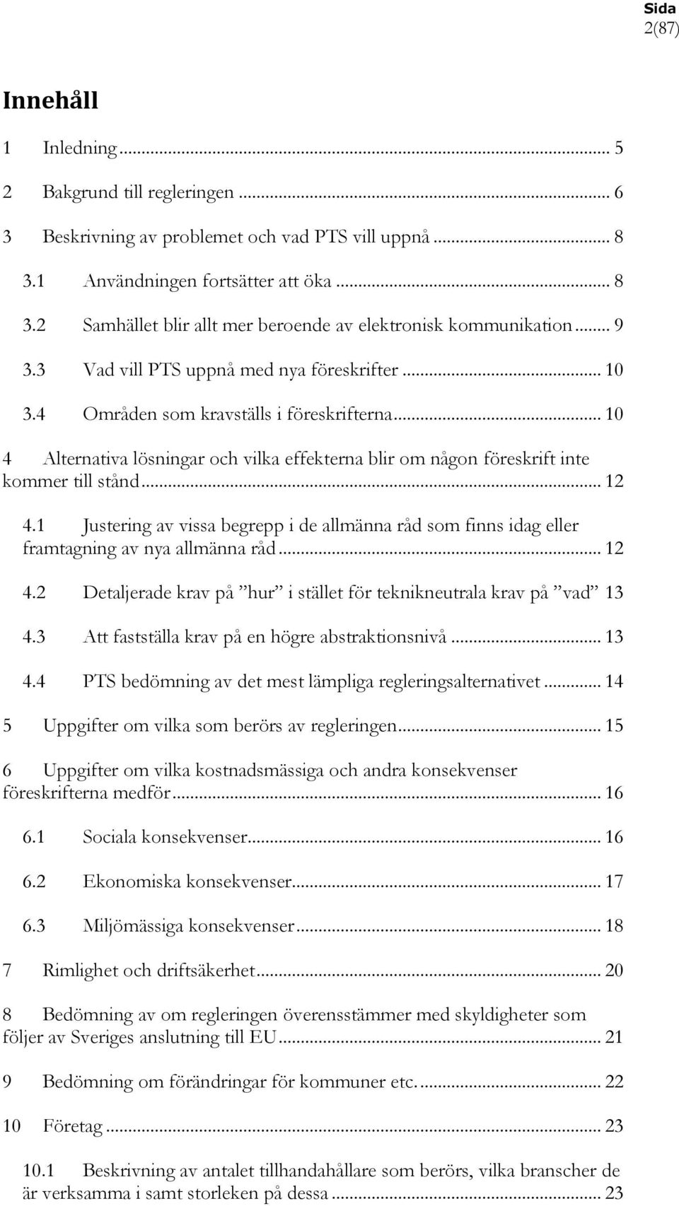 .. 12 4.1 Justering av vissa begrepp i de allmänna råd som finns idag eller framtagning av nya allmänna råd... 12 4.2 Detaljerade krav på hur i stället för teknikneutrala krav på vad 13 4.