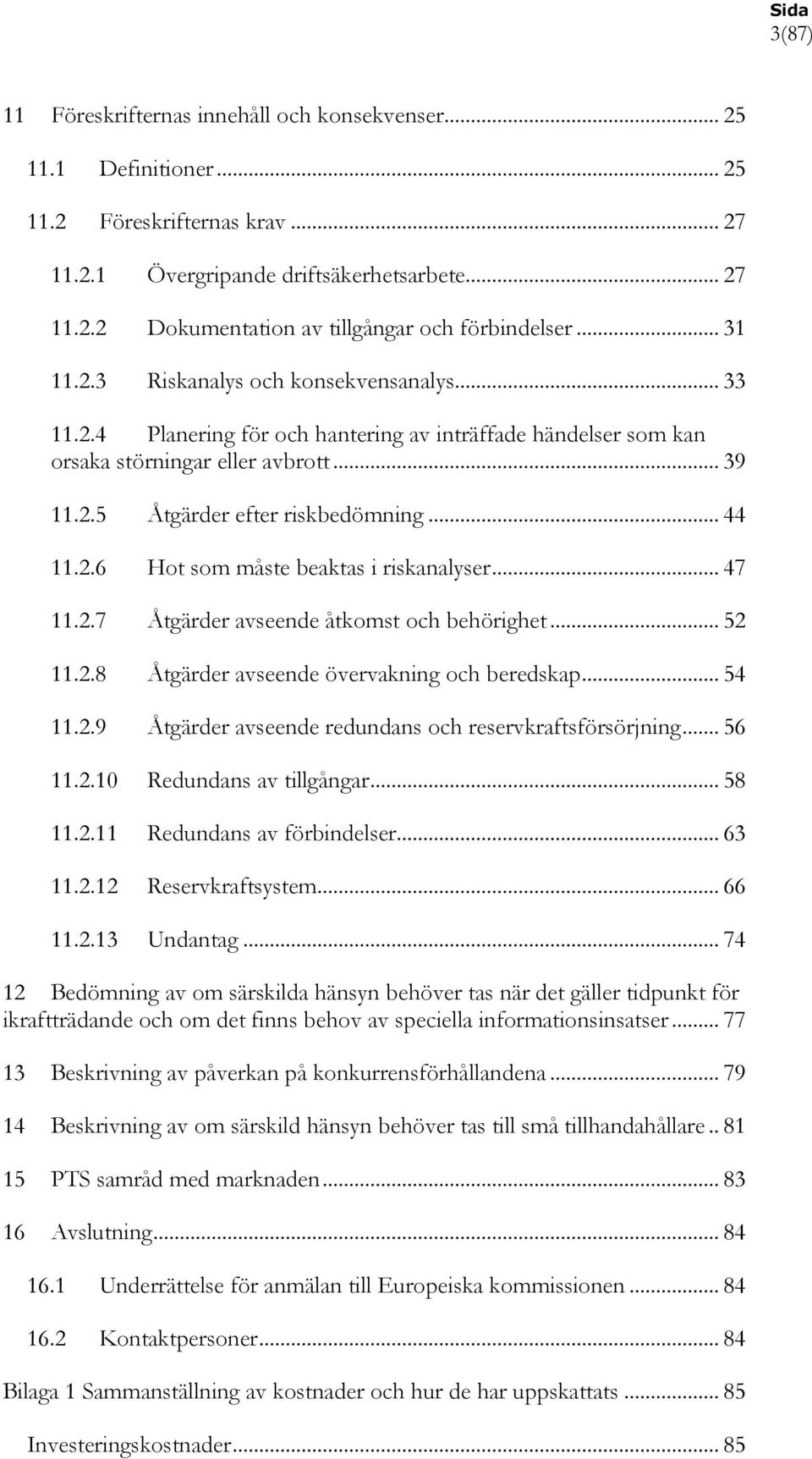 2.6 Hot som måste beaktas i riskanalyser... 47 11.2.7 Åtgärder avseende åtkomst och behörighet... 52 11.2.8 Åtgärder avseende övervakning och beredskap... 54 11.2.9 Åtgärder avseende redundans och reservkraftsförsörjning.