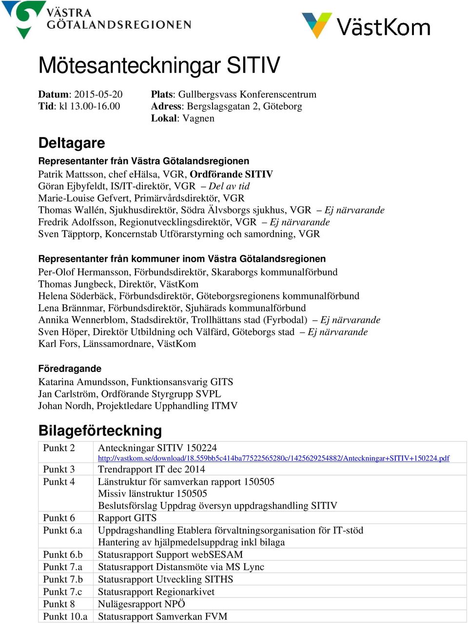 Göran Ejbyfeldt, IS/IT-direktör, VGR Del av tid Marie-Louise Gefvert, Primärvårdsdirektör, VGR Thomas Wallén, Sjukhusdirektör, Södra Älvsborgs sjukhus, VGR Ej närvarande Fredrik Adolfsson,