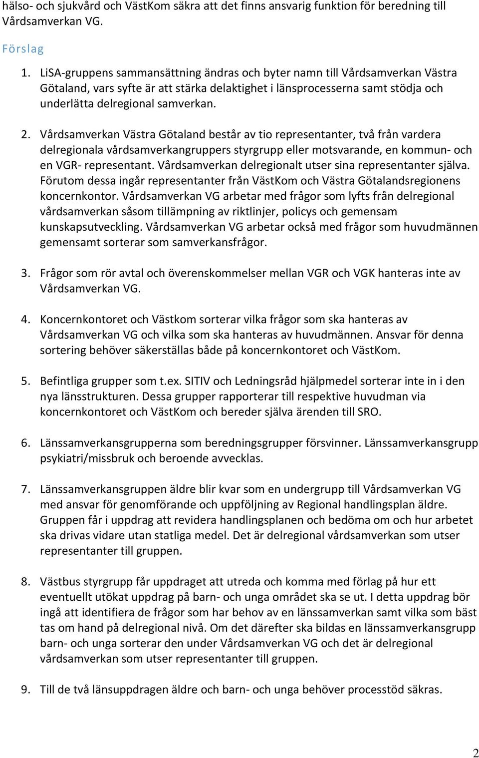 Vårdsamverkan Västra Götaland består av tio representanter, två från vardera delregionala vårdsamverkangruppers styrgrupp eller motsvarande, en kommun och en VGR representant.