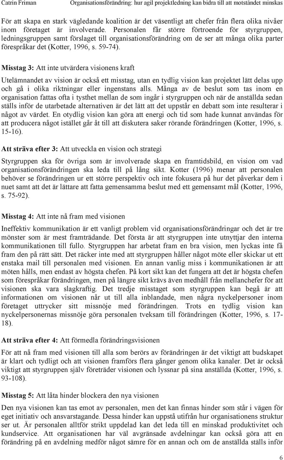 Misstag 3: Att inte utvärdera visionens kraft Utelämnandet av vision är också ett misstag, utan en tydlig vision kan projektet lätt delas upp och gå i olika riktningar eller ingenstans alls.