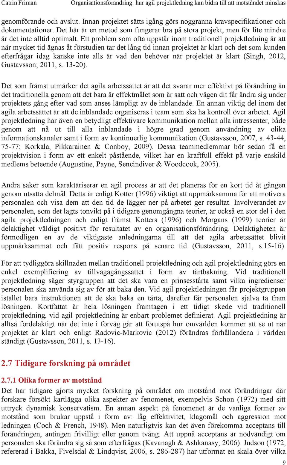 Ett problem som ofta uppstår inom traditionell projektledning är att när mycket tid ägnas åt förstudien tar det lång tid innan projektet är klart och det som kunden efterfrågar idag kanske inte alls