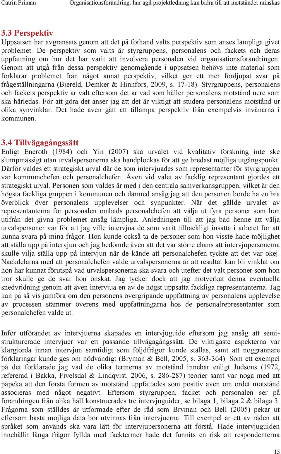 Genom att utgå från dessa perspektiv genomgående i uppsatsen behövs inte material som förklarar problemet från något annat perspektiv, vilket ger ett mer fördjupat svar på frågeställningarna