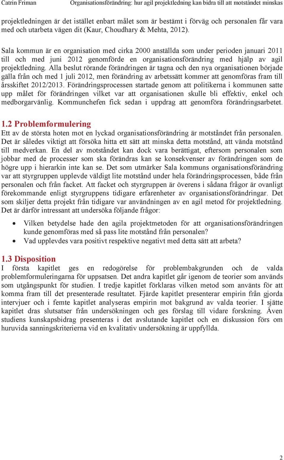 Alla beslut rörande förändringen är tagna och den nya organisationen började gälla från och med 1 juli 2012, men förändring av arbetssätt kommer att genomföras fram till årsskiftet 2012/2013.