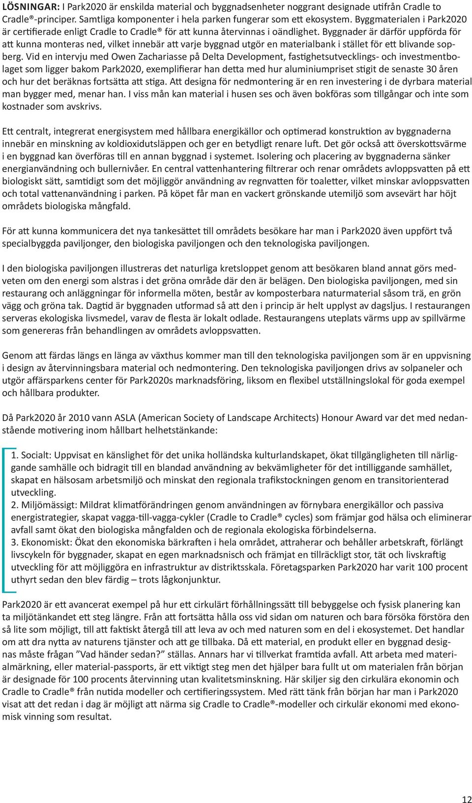 Byggnader är därför uppförda för att kunna monteras ned, vilket innebär att varje byggnad utgör en materialbank i stället för ett blivande sopberg.