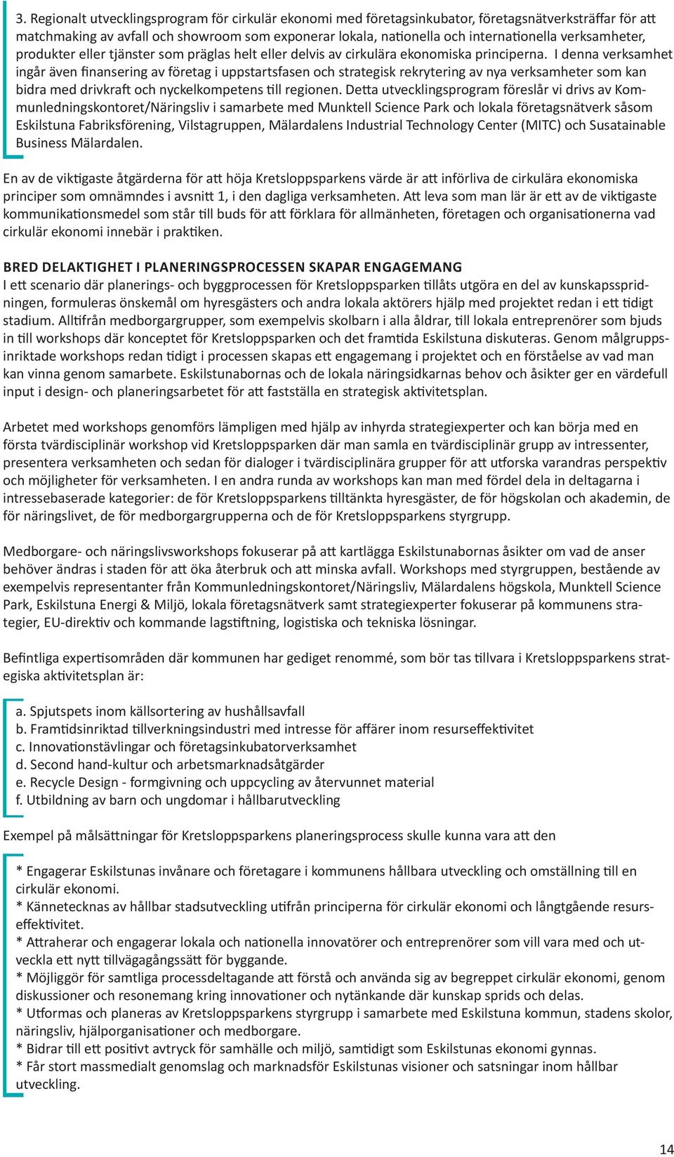 I denna verksamhet ingår även finansering av företag i uppstartsfasen och strategisk rekrytering av nya verksamheter som kan bidra med drivkraft och nyckelkompetens till regionen.