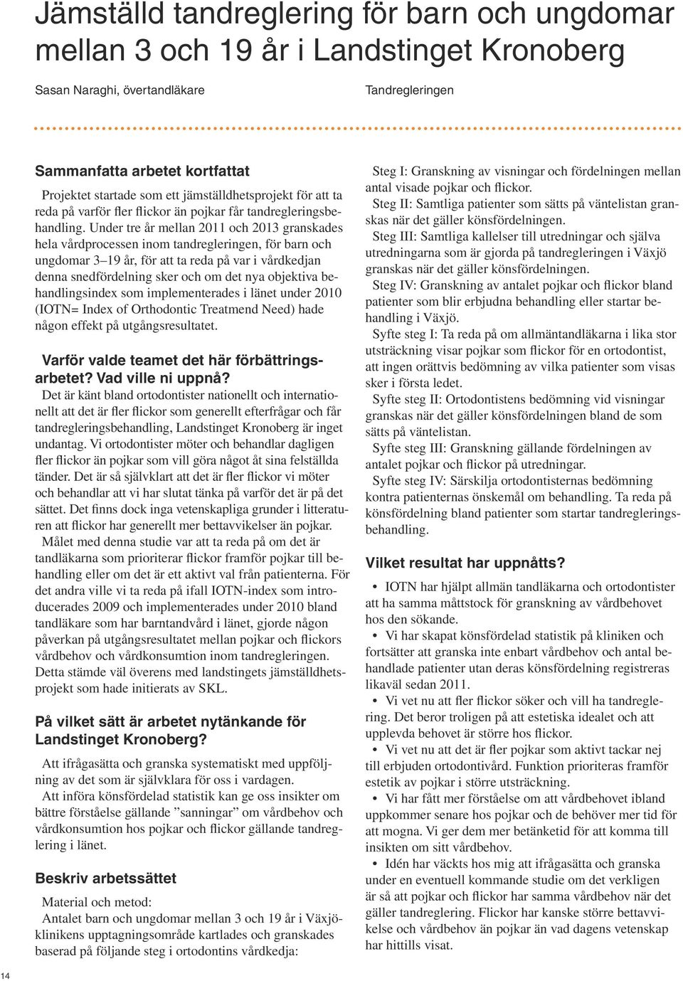 Under tre år mellan 2011 och 2013 granskades hela vårdprocessen inom tandregleringen, för barn och ungdomar 3 19 år, för att ta reda på var i vårdkedjan denna snedfördelning sker och om det nya