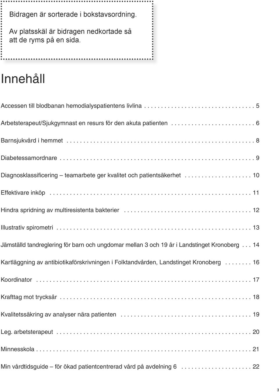 .. 10 Effektivare inköp...11 Hindra spridning av multiresistenta bakterier...12 Illustrativ spirometri...13 Jämställd tandreglering för barn och ungdomar mellan 3 och 19 år i Landstinget Kronoberg.