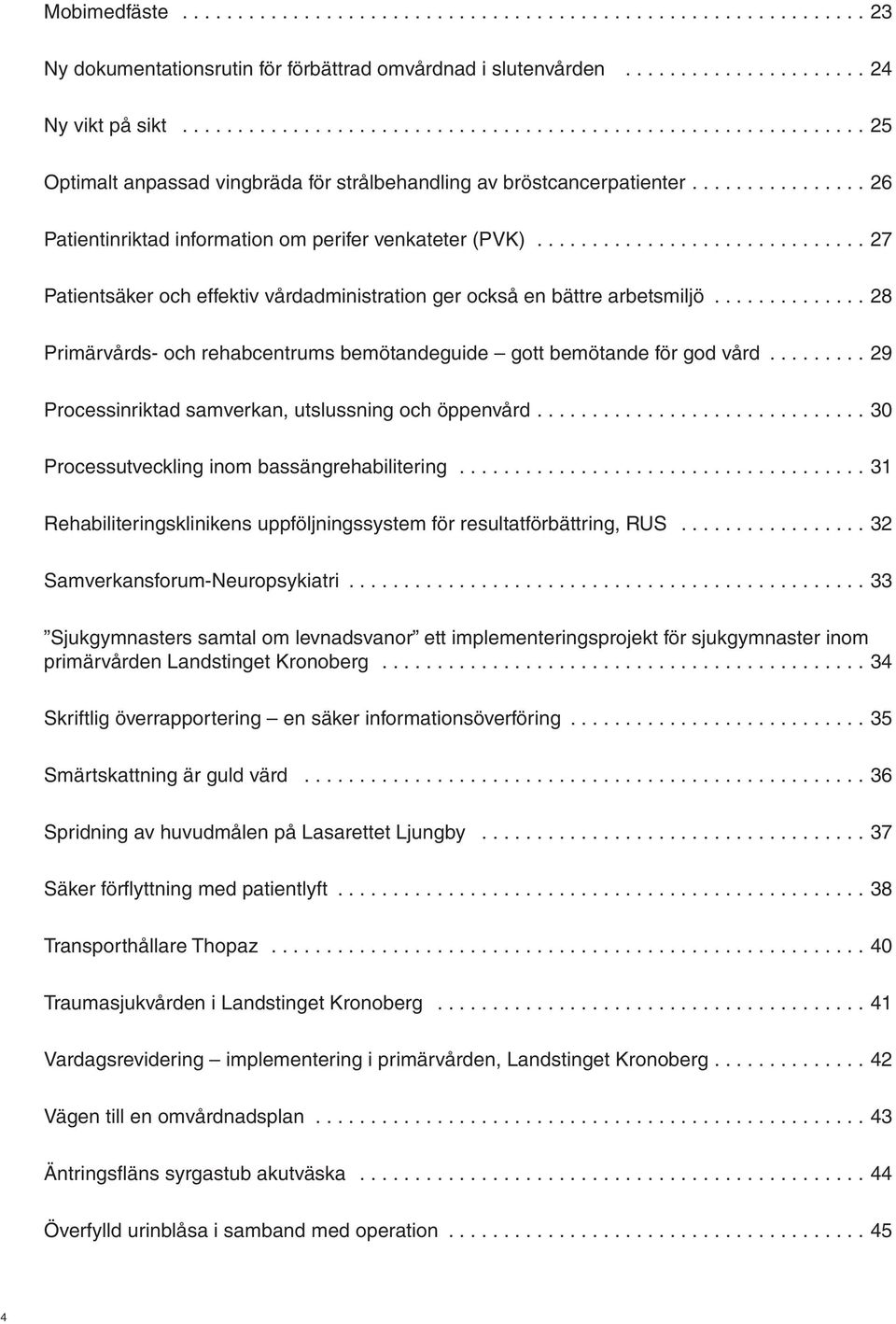 ..28 Primärvårds- och rehabcentrums bemötandeguide gott bemötande för god vård... 29 Processinriktad samverkan, utslussning och öppenvård.... 30 Processutveckling inom bassängrehabilitering.