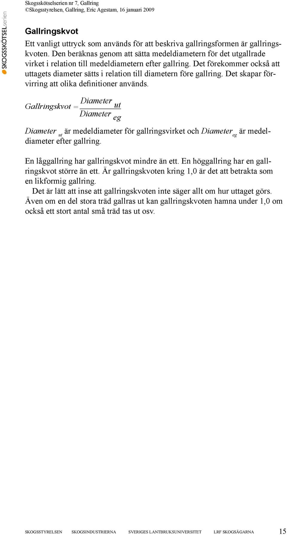 Det förekommer också att uttagets diameter sätts i relation till diametern före gallring. Det skapar förvirring att olika definitioner används.