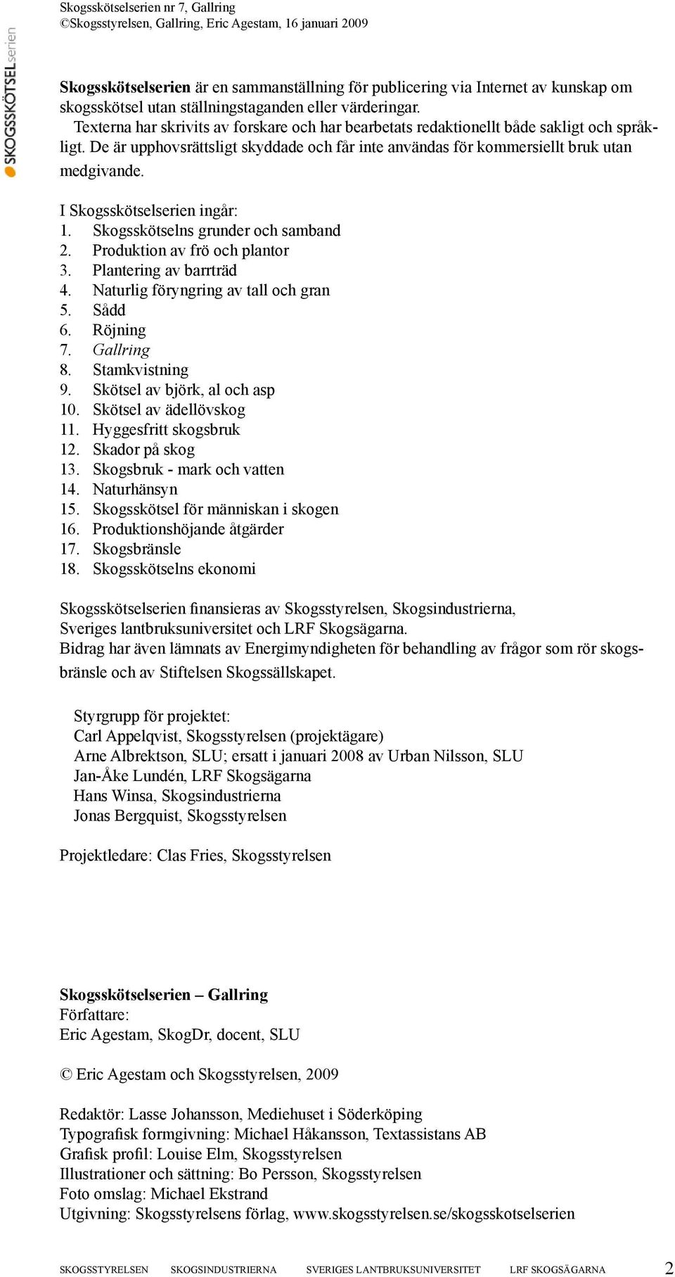 I Skogsskötselserien ingår: 1. Skogsskötselns grunder och samband 2. Produktion av frö och plantor 3. Plantering av barrträd 4. Naturlig föryngring av tall och gran 5. Sådd 6. Röjning 7. Gallring 8.