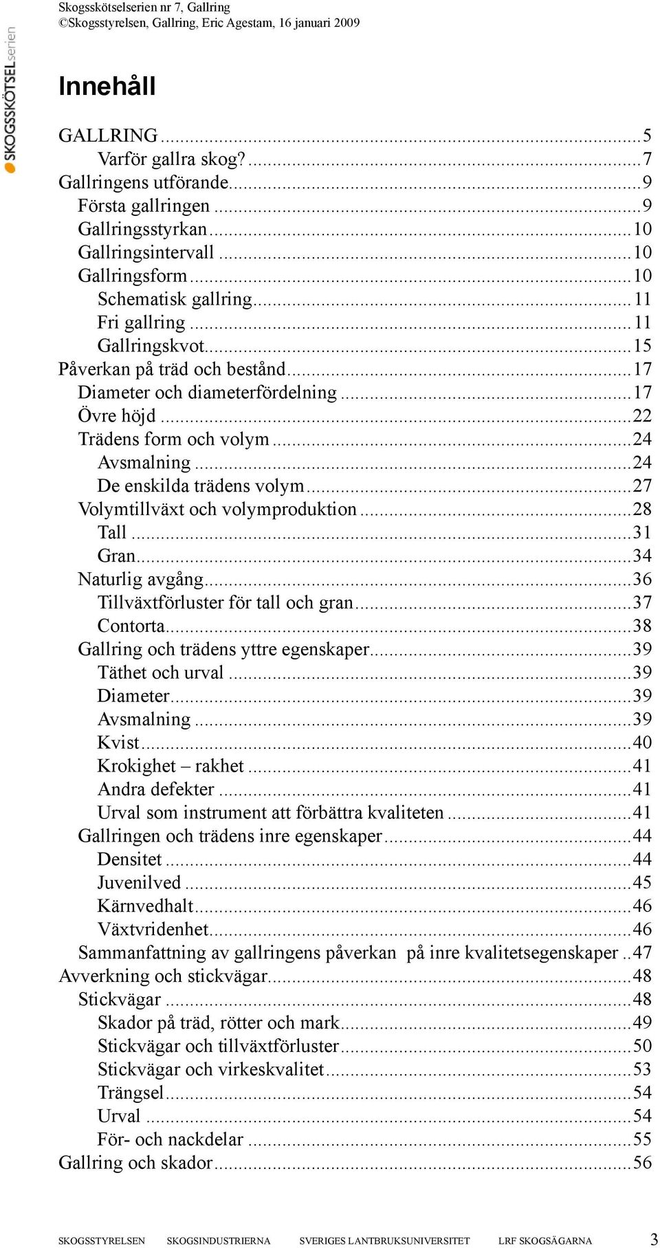 ..27 Volymtillväxt och volymproduktion...28 Tall...31 Gran...34 Naturlig avgång...36 Tillväxtförluster för tall och gran...37 Contorta...38 Gallring och trädens yttre egenskaper...39 Täthet och urval.