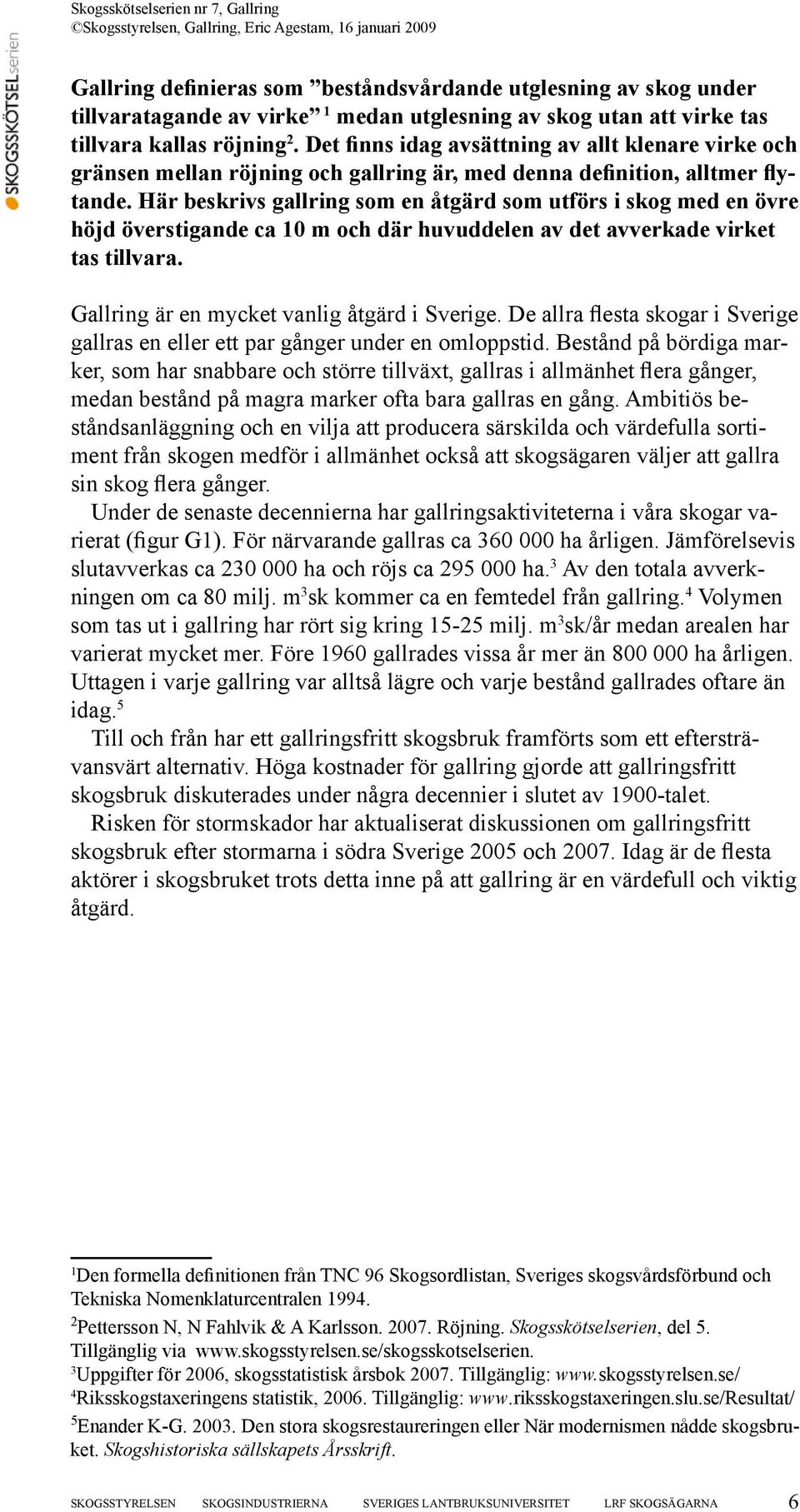 Här beskrivs gallring som en åtgärd som utförs i skog med en övre höjd överstigande ca 10 m och där huvuddelen av det avverkade virket tas tillvara. Gallring är en mycket vanlig åtgärd i Sverige.