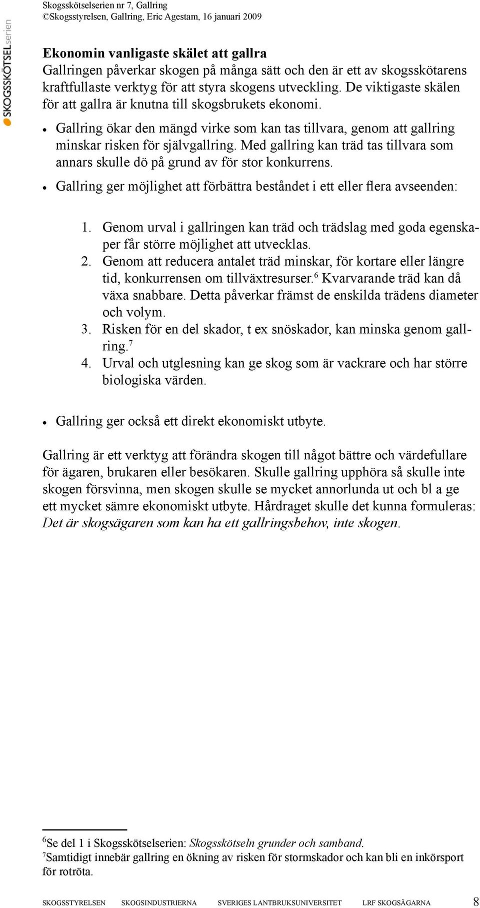 Med gallring kan träd tas tillvara som annars skulle dö på grund av för stor konkurrens. Gallring ger möjlighet att förbättra beståndet i ett eller flera avseenden: 1. 2. 3. 4.