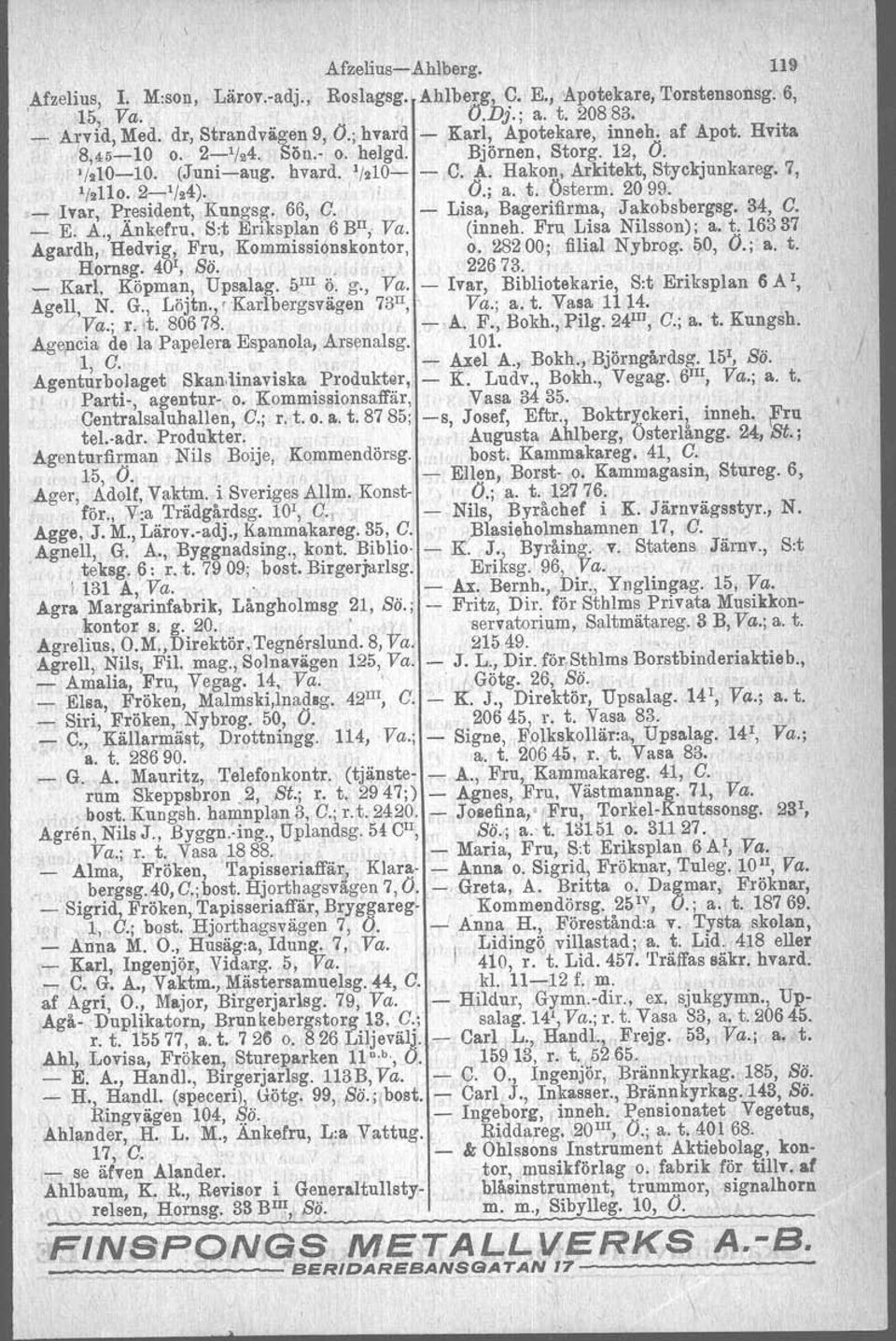 ' O.; a. t. Östorm. 2099....,.Ivar, President, Kungsg. 66, G. - Lisa, Bagerifirma, J akobsbergsg. 34, G. _ E. A., Ankefru, S:t Eriksplan 6 BlI; Va. (inneh. Fru. Lisa Nilsson); a. t. 16337 Agardh, Hedvig, Fru, Kommissiönskontor.