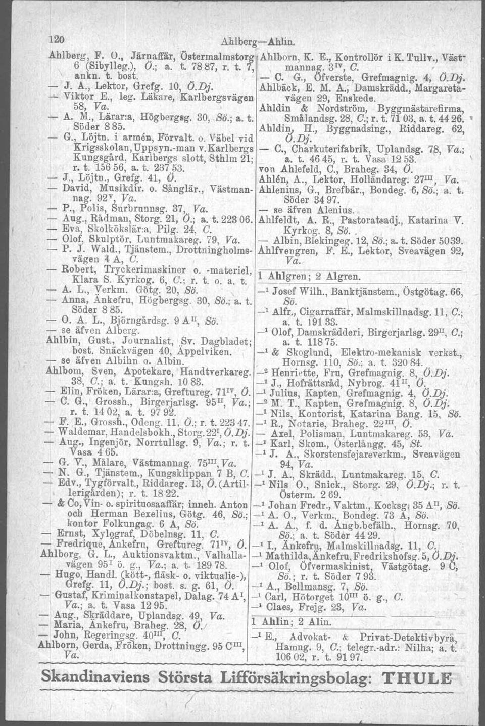 Ahldin & Nordström, Byggmästarefirma, t: M., Lärar.a, Högbergsg. 30, SÖ'.; a. t. Små.landsg.28, c; r. t. 71 03, a. t. 4426.. Söder 885'. Ahldin, H., Byggnadsing., Riddareg. 62, G., Löjtn.