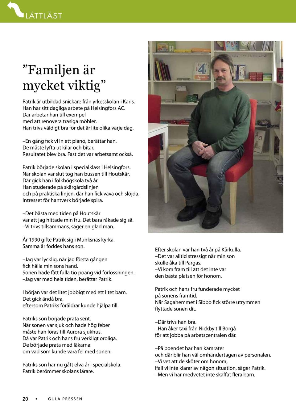 Patrik började skolan i specialklass i Helsingfors. När skolan var slut tog han bussen till Houtskär. Där gick han i folkhögskola två år.