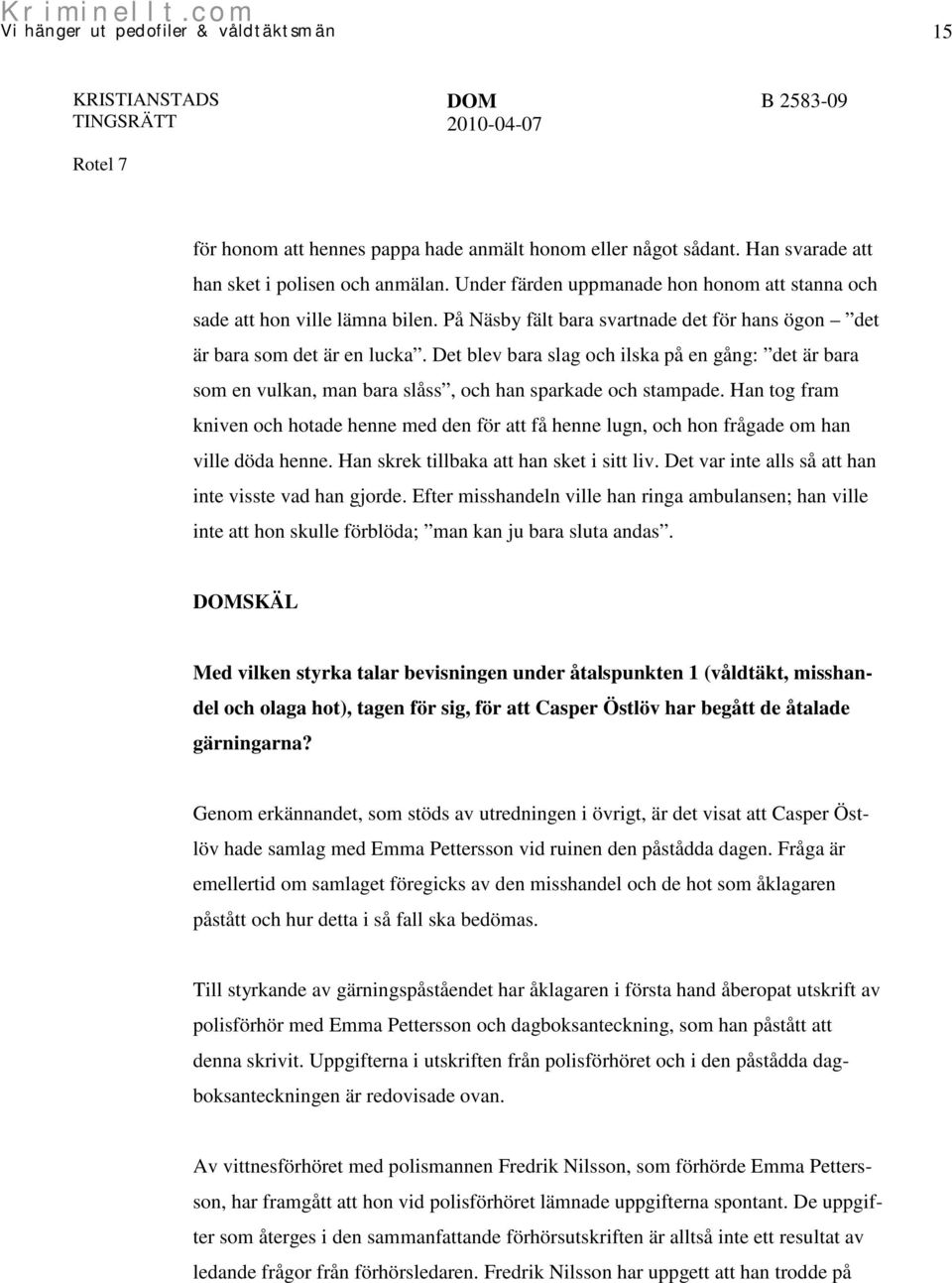 Han tog fram kniven och hotade henne med den för att få henne lugn, och hon frågade om han ville döda henne. Han skrek tillbaka att han sket i sitt liv.