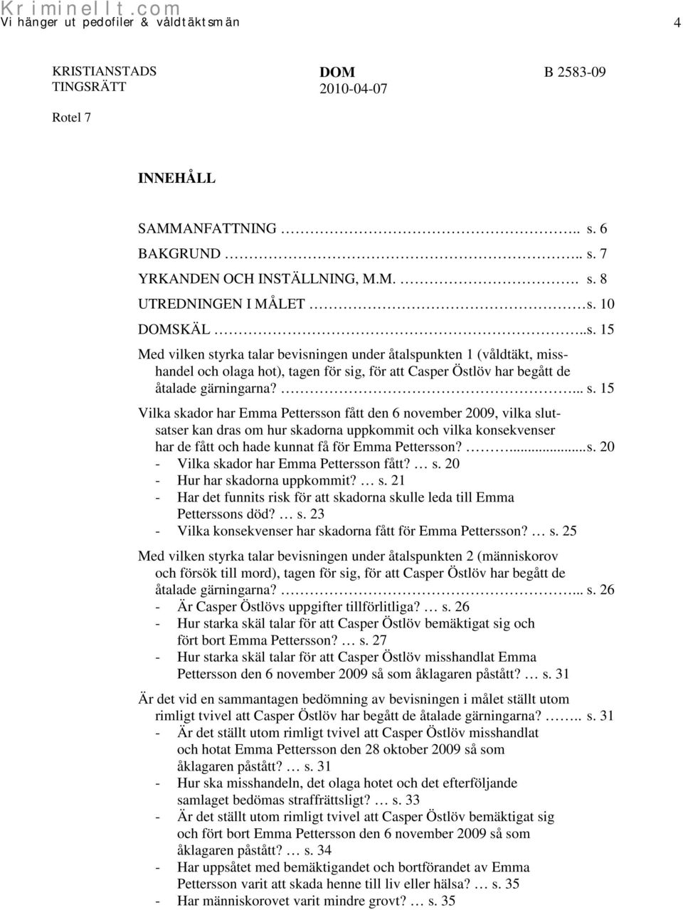 s. 20 - Hur har skadorna uppkommit? s. 21 - Har det funnits risk för att skadorna skulle leda till Emma Petterssons död? s. 23 - Vilka konsekvenser har skadorna fått för Emma Pettersson? s. 25 Med vilken styrka talar bevisningen under åtalspunkten 2 (människorov och försök till mord), tagen för sig, för att Casper Östlöv har begått de åtalade gärningarna?