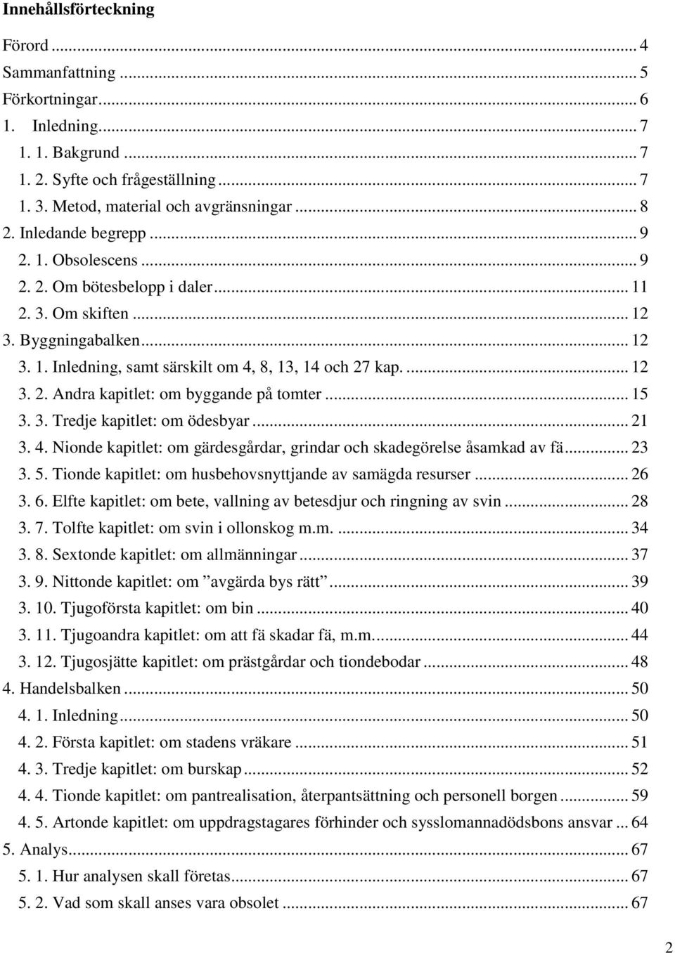 .. 15 3. 3. Tredje kapitlet: om ödesbyar... 21 3. 4. Nionde kapitlet: om gärdesgårdar, grindar och skadegörelse åsamkad av fä... 23 3. 5. Tionde kapitlet: om husbehovsnyttjande av samägda resurser.