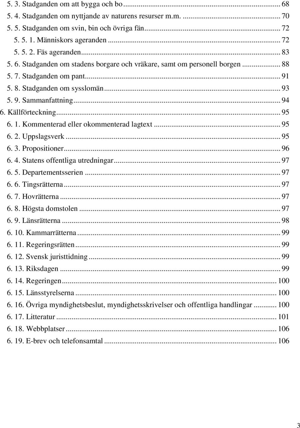 Källförteckning... 95 6. 1. Kommenterad eller okommenterad lagtext... 95 6. 2. Uppslagsverk... 95 6. 3. Propositioner... 96 6. 4. Statens offentliga utredningar... 97 6. 5. Departementsserien... 97 6. 6. Tingsrätterna.