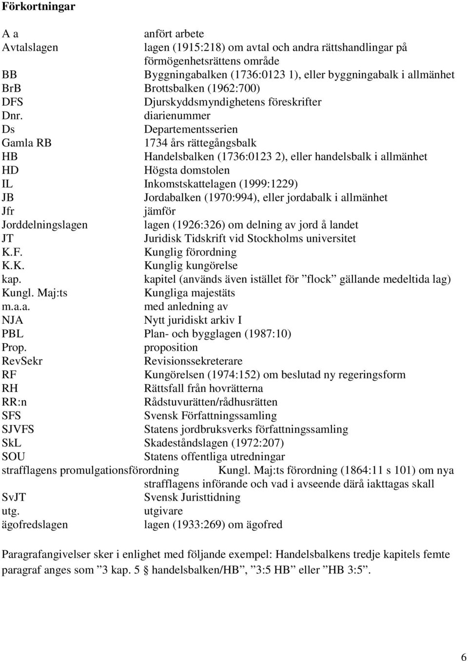 diarienummer Ds Departementsserien Gamla RB 1734 års rättegångsbalk HB Handelsbalken (1736:0123 2), eller handelsbalk i allmänhet HD Högsta domstolen IL Inkomstskattelagen (1999:1229) JB Jordabalken