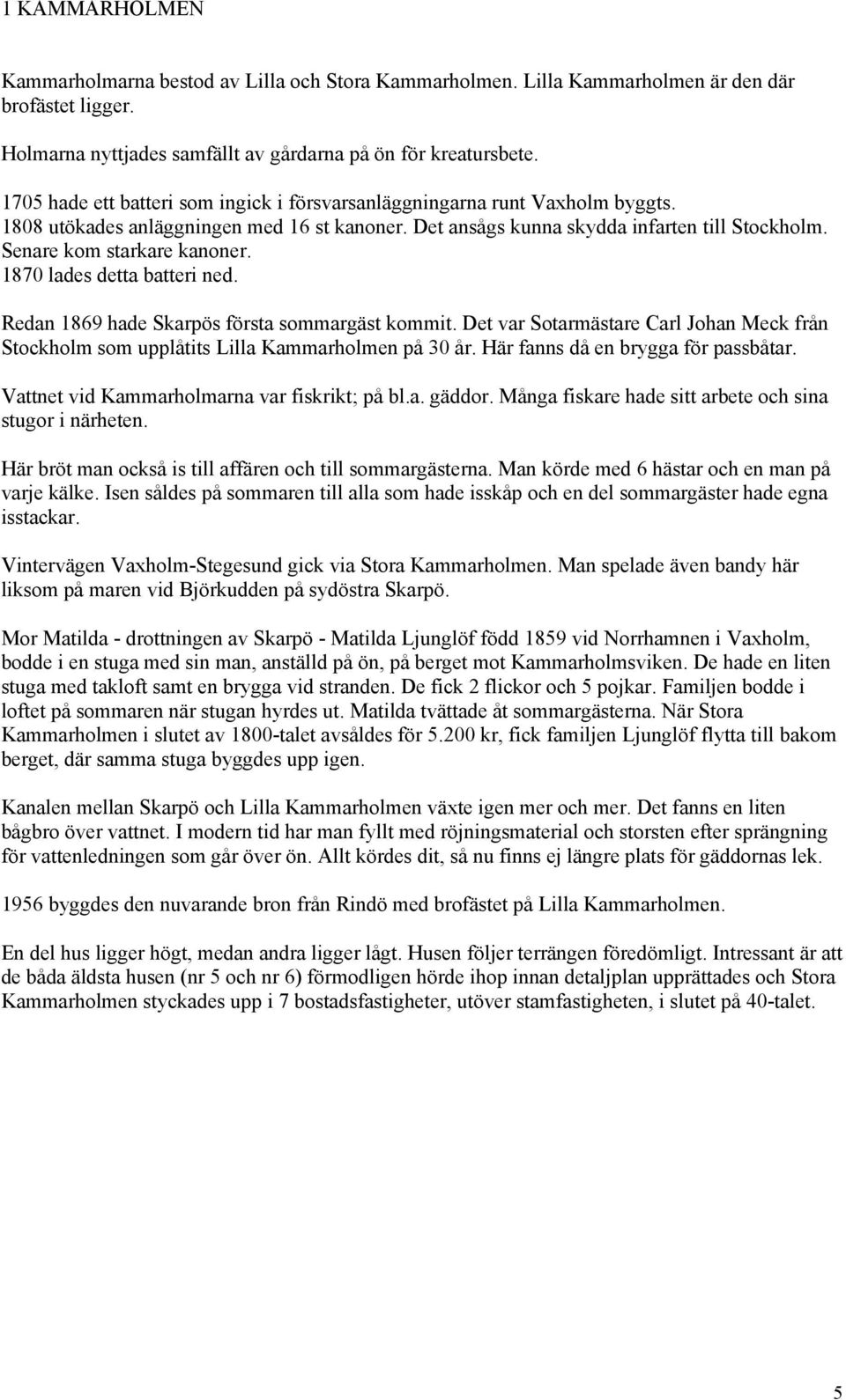 Senare kom starkare kanoner. 1870 lades detta batteri ned. Redan 1869 hade Skarpös första sommargäst kommit.