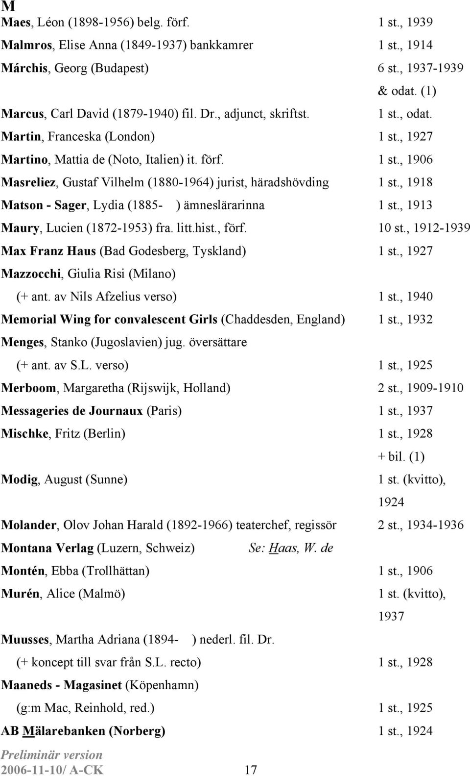 , 1918 Matson - Sager, Lydia (1885- ) ämneslärarinna 1 st., 1913 Maury, Lucien (1872-1953) fra. litt.hist., förf. 10 st., 1912-1939 Max Franz Haus (Bad Godesberg, Tyskland) 1 st.