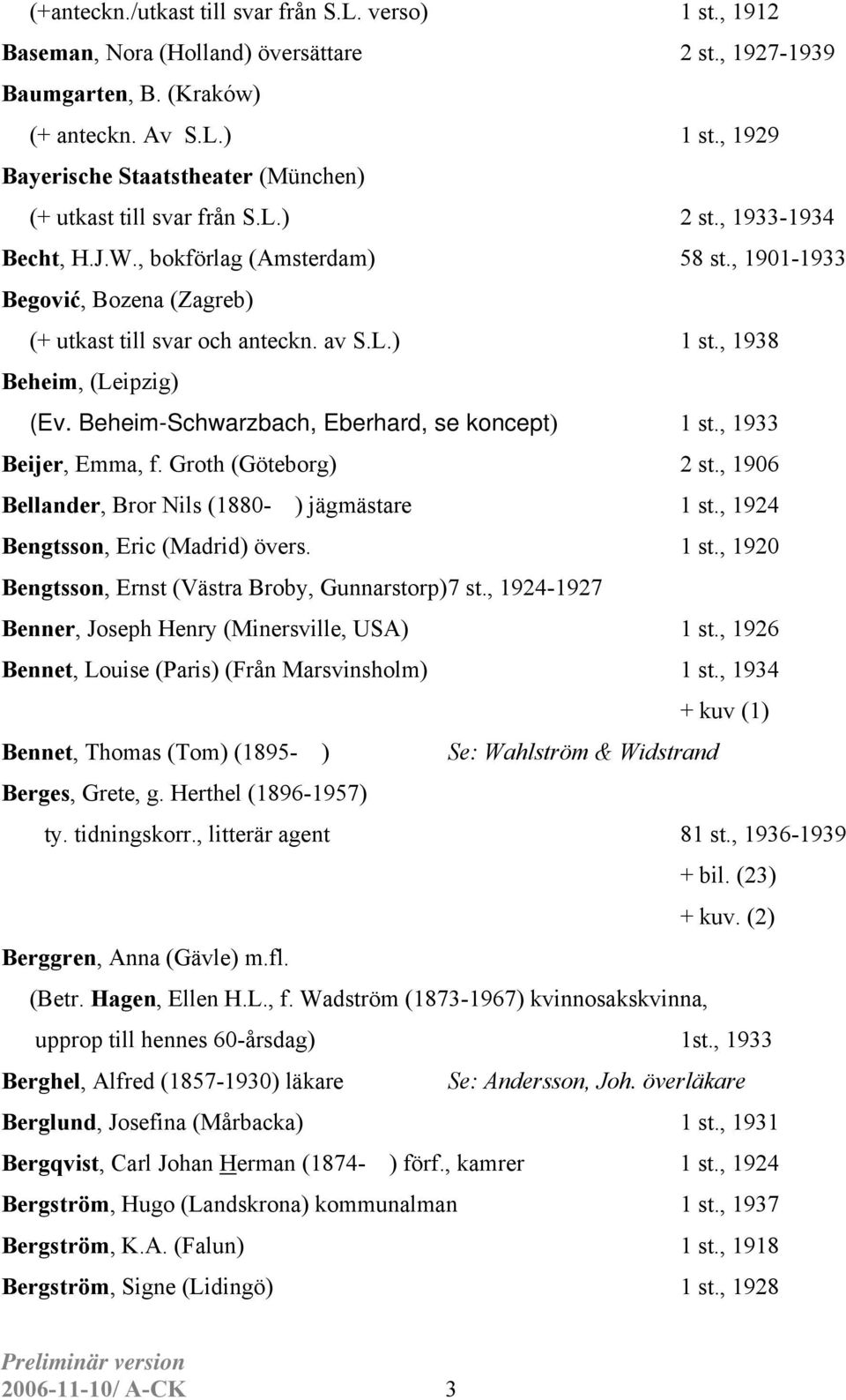 Beheim-Schwarzbach, Eberhard, se koncept) 1 st., 1933 Beijer, Emma, f. Groth (Göteborg) 2 st., 1906 Bellander, Bror Nils (1880- ) jägmästare 1 st., 1924 Bengtsson, Eric (Madrid) övers. 1 st., 1920 Bengtsson, Ernst (Västra Broby, Gunnarstorp) 7 st.