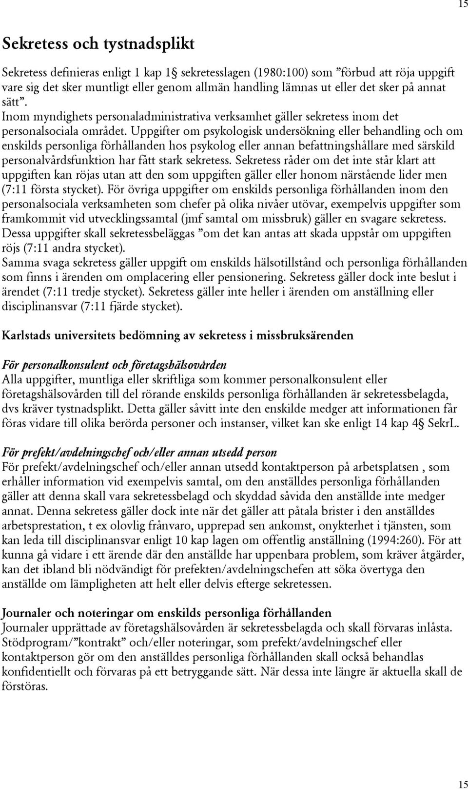 Uppgifter om psykologisk undersökning eller behandling och om enskilds personliga förhållanden hos psykolog eller annan befattningshållare med särskild personalvårdsfunktion har fått stark sekretess.