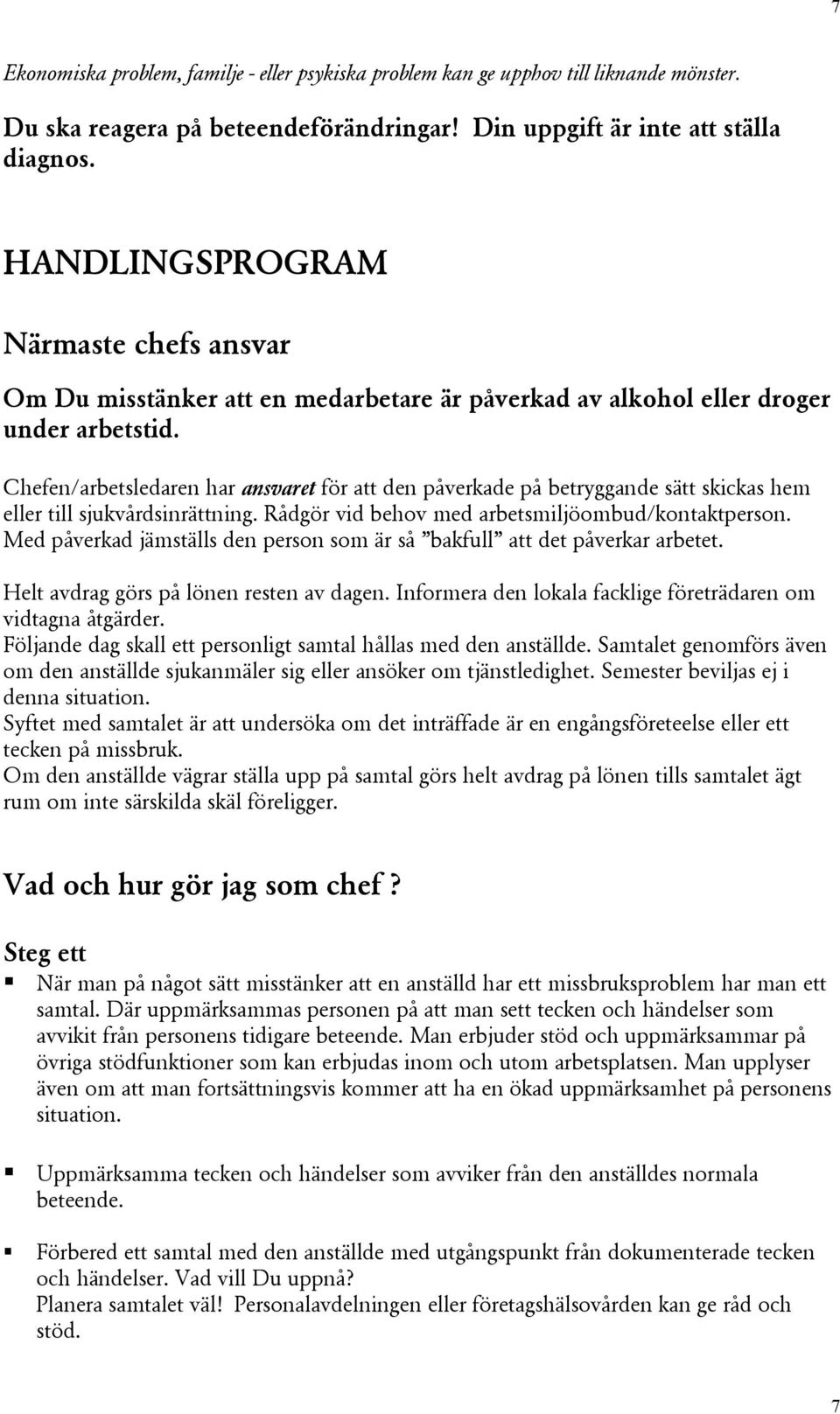 Chefen/arbetsledaren har ansvaret för att den påverkade på betryggande sätt skickas hem eller till sjukvårdsinrättning. Rådgör vid behov med arbetsmiljöombud/kontaktperson.