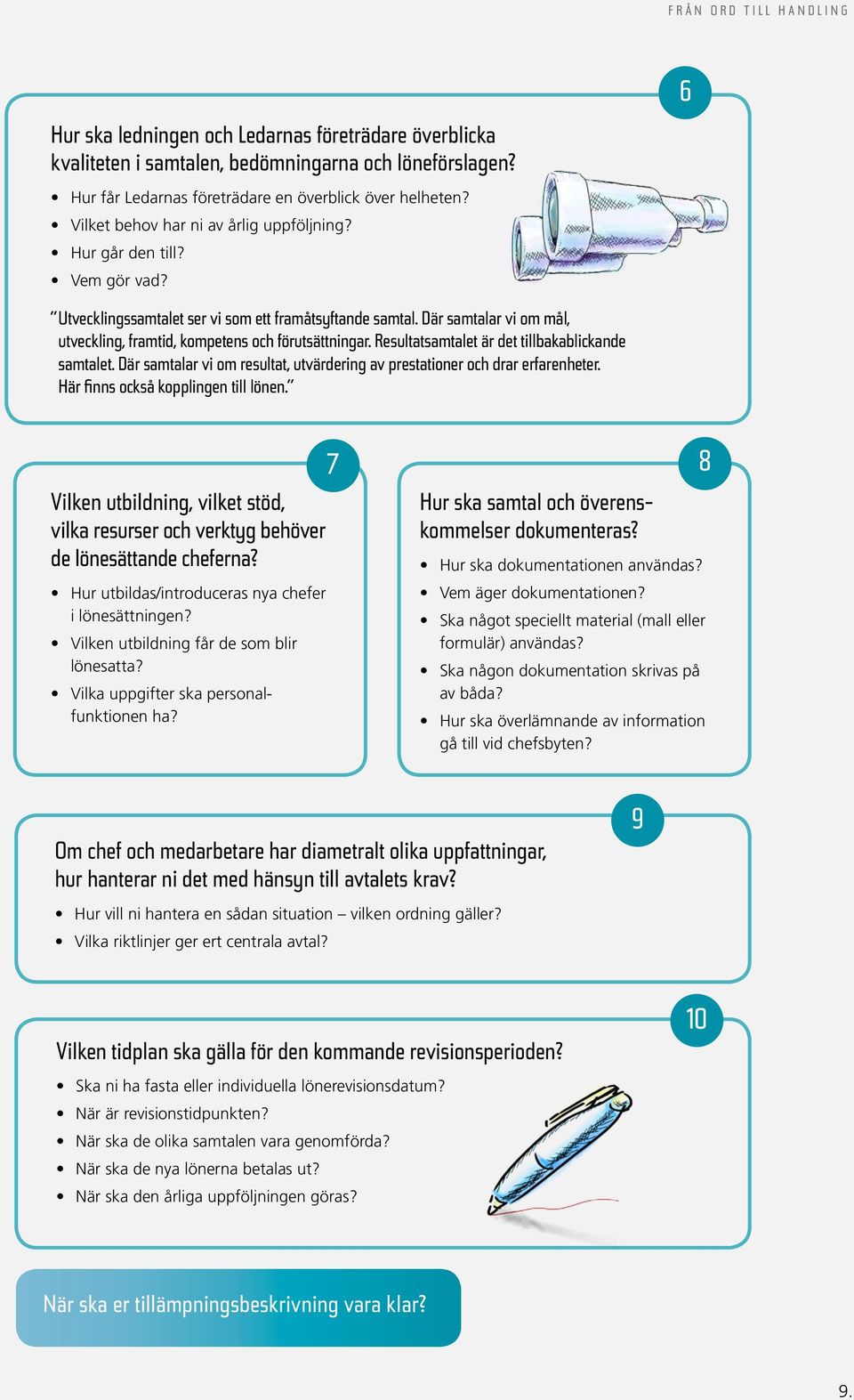 Där samtalar vi om mål, utveckling, framtid, kompetens och förutsättningar. Resultatsamtalet är det tillbakablickande samtalet.