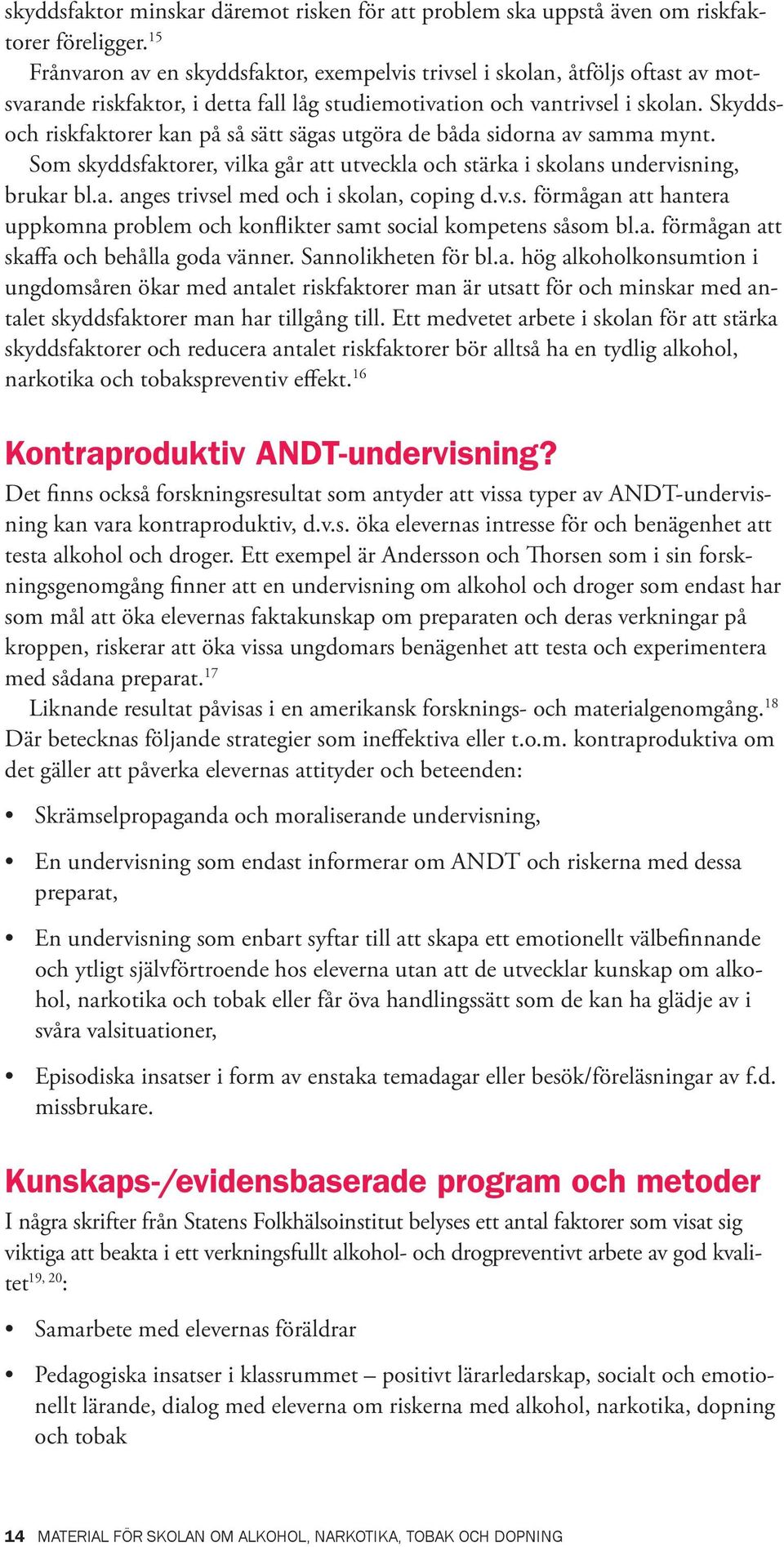 Skyddsoch riskfaktorer kan på så sätt sägas utgöra de båda sidorna av samma mynt. Som skyddsfaktorer, vilka går att utveckla och stärka i skolans undervisning, brukar bl.a. anges trivsel med och i skolan, coping d.