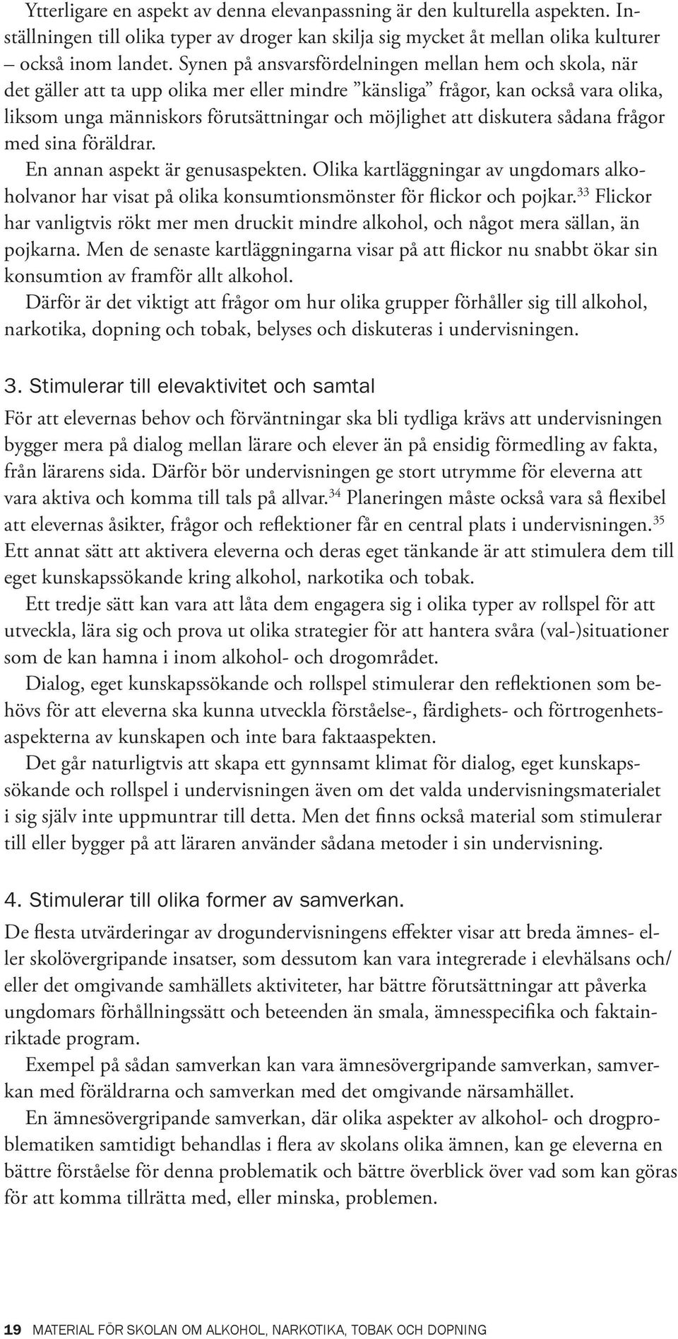 diskutera sådana frågor med sina föräldrar. En annan aspekt är genusaspekten. Olika kartläggningar av ungdomars alkoholvanor har visat på olika konsumtionsmönster för flickor och pojkar.