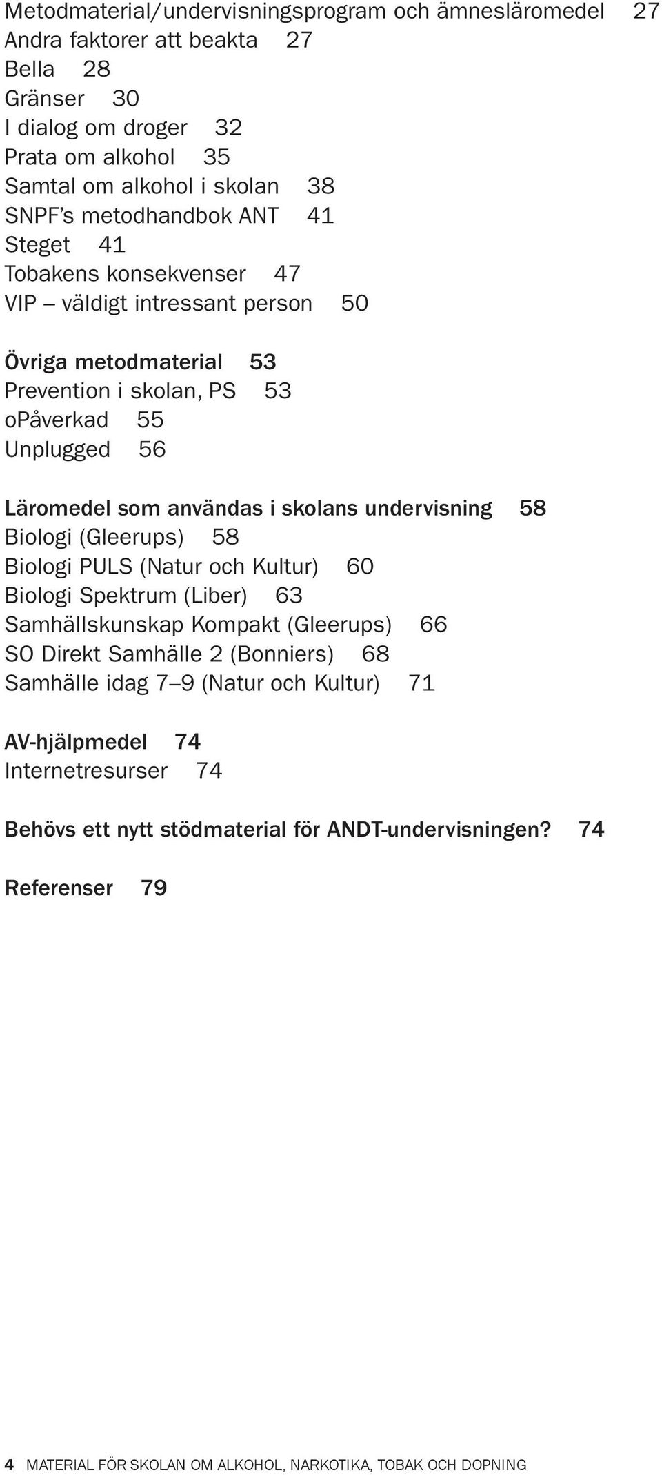 skolans undervisning 58 Biologi (Gleerups) 58 Biologi PULS (Natur och Kultur) 60 Biologi Spektrum (Liber) 63 Samhällskunskap Kompakt (Gleerups) 66 SO Direkt Samhälle 2 (Bonniers) 68 Samhälle