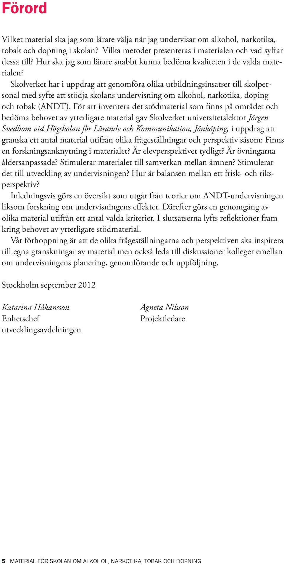 Skolverket har i uppdrag att genomföra olika utbildningsinsatser till skolpersonal med syfte att stödja skolans undervisning om alkohol, narkotika, doping och tobak (ANDT).