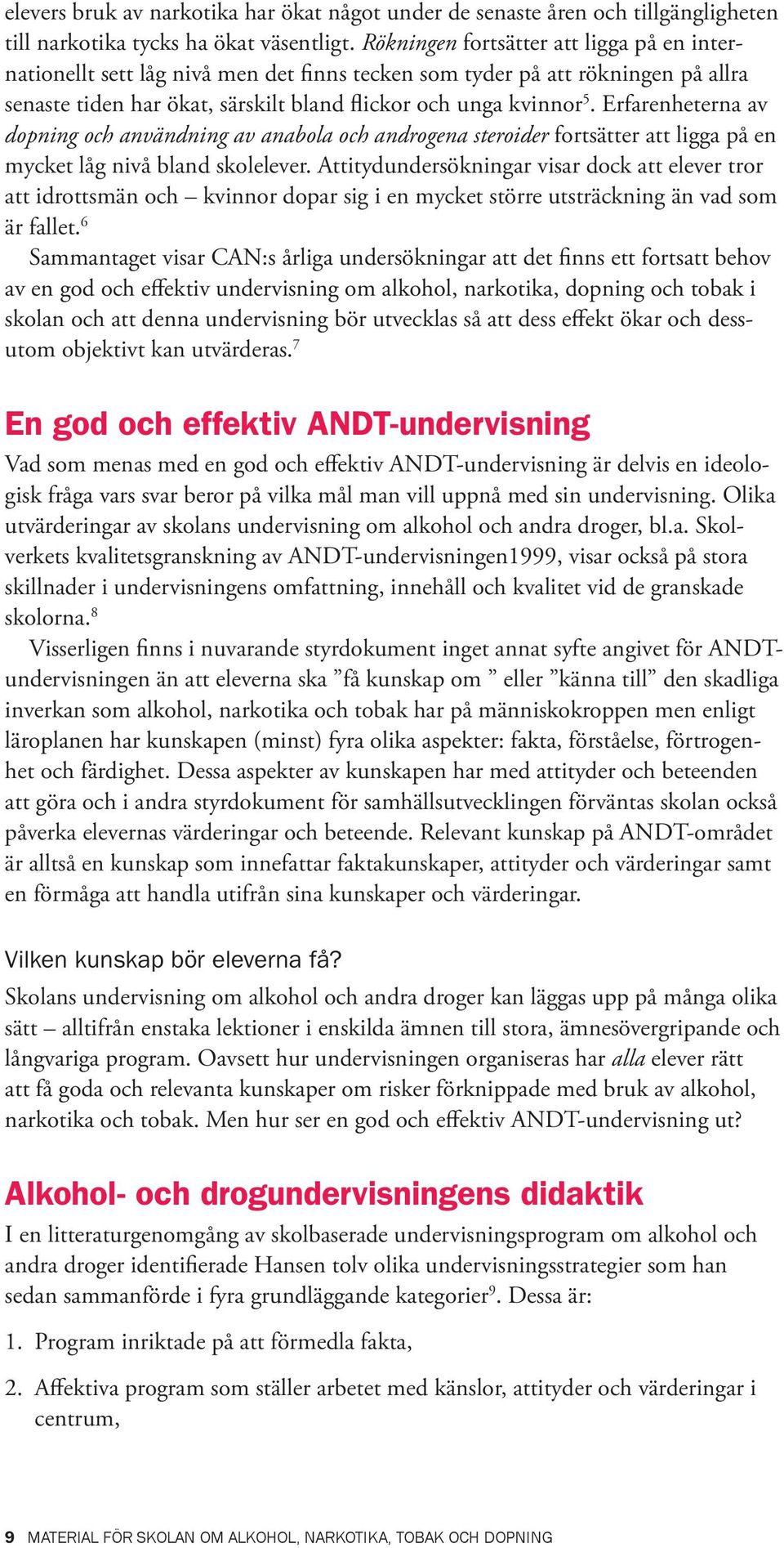 Erfarenheterna av dopning och användning av anabola och androgena steroider fortsätter att ligga på en mycket låg nivå bland skolelever.