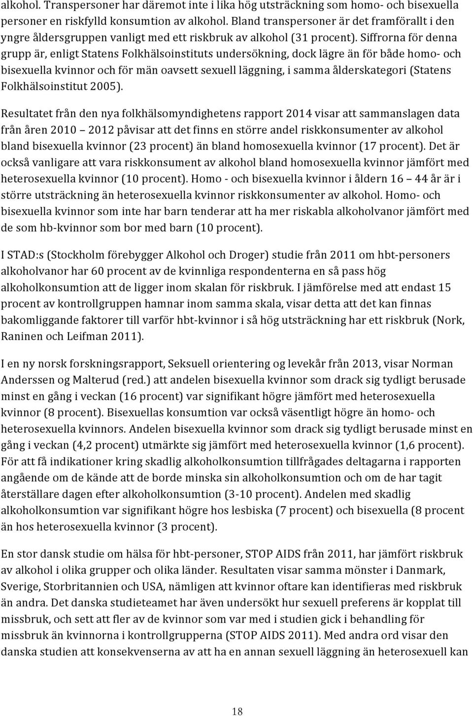 Siffrorna för denna grupp är, enligt Statens Folkhälsoinstituts undersökning, dock lägre än för både homo- och bisexuella kvinnor och för män oavsett sexuell läggning, i samma ålderskategori (Statens