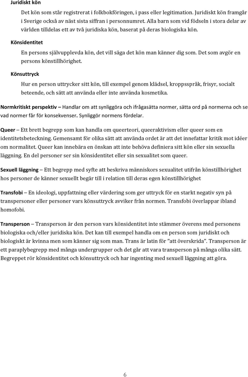 Könsidentitet En persons självupplevda kön, det vill säga det kön man känner dig som. Det som avgör en persons könstillhörighet.