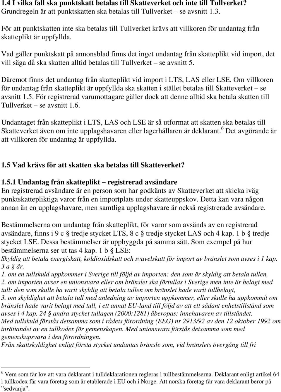 Vad gäller punktskatt på annonsblad finns det inget undantag från skatteplikt vid import, det vill säga då ska skatten alltid betalas till Tullverket se avsnitt 5.