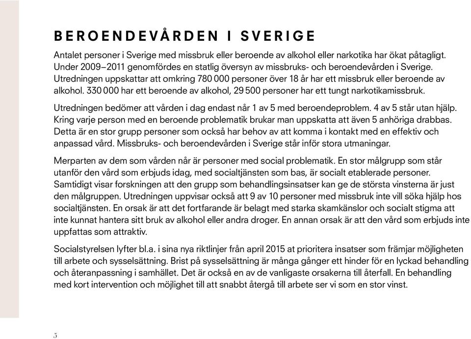 330 000 har ett beroende av alkohol, 29 500 personer har ett tungt narkotikamissbruk. Utredningen bedömer att vården i dag endast når 1 av 5 med beroendeproblem. 4 av 5 står utan hjälp.