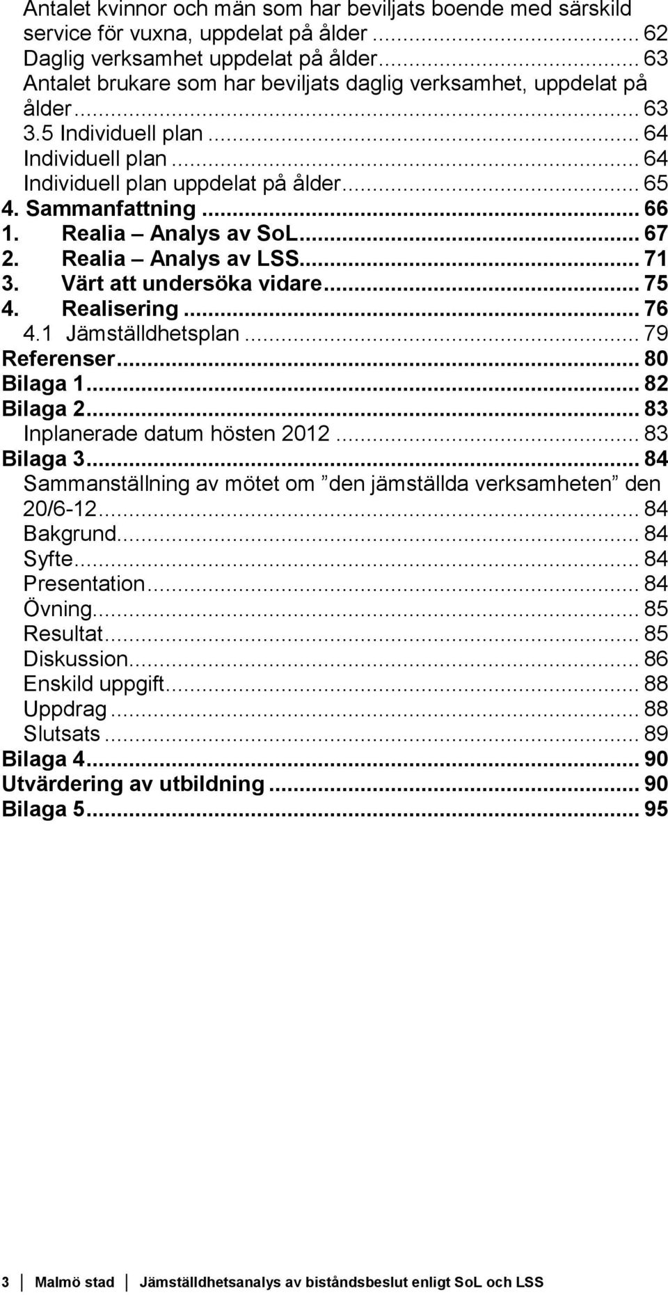 Realia Analys av SoL... 67 2. Realia Analys av LSS... 71 3. Värt att undersöka vidare... 75 4. Realisering... 76 4.1 Jämställdhetsplan... 79 Referenser... 80 Bilaga 1... 82 Bilaga 2.