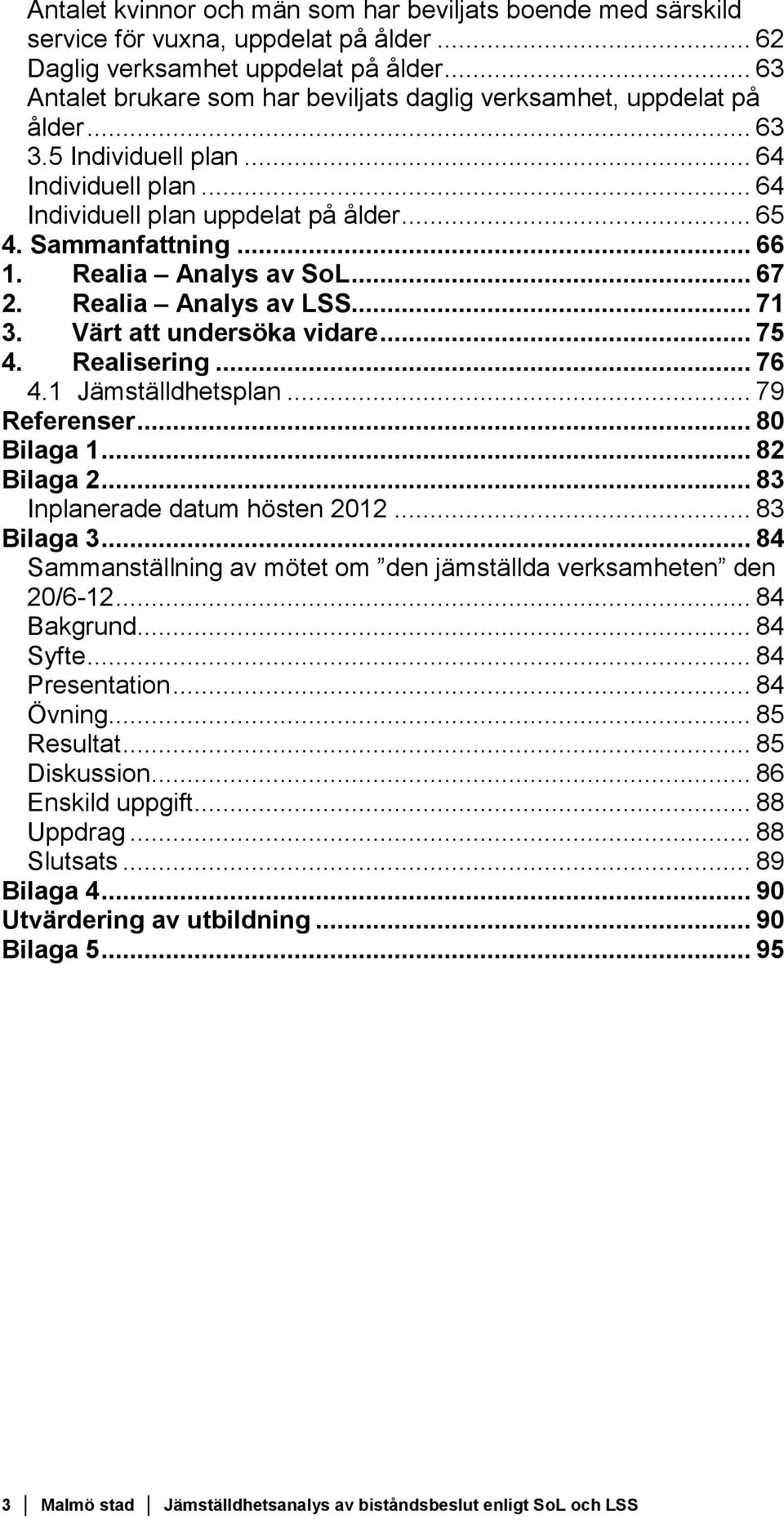 Realia Analys av SoL... 67 2. Realia Analys av LSS... 71 3. Värt att undersöka vidare... 75 4. Realisering... 76 4.1 Jämställdhetsplan... 79 Referenser... 80 Bilaga 1... 82 Bilaga 2.