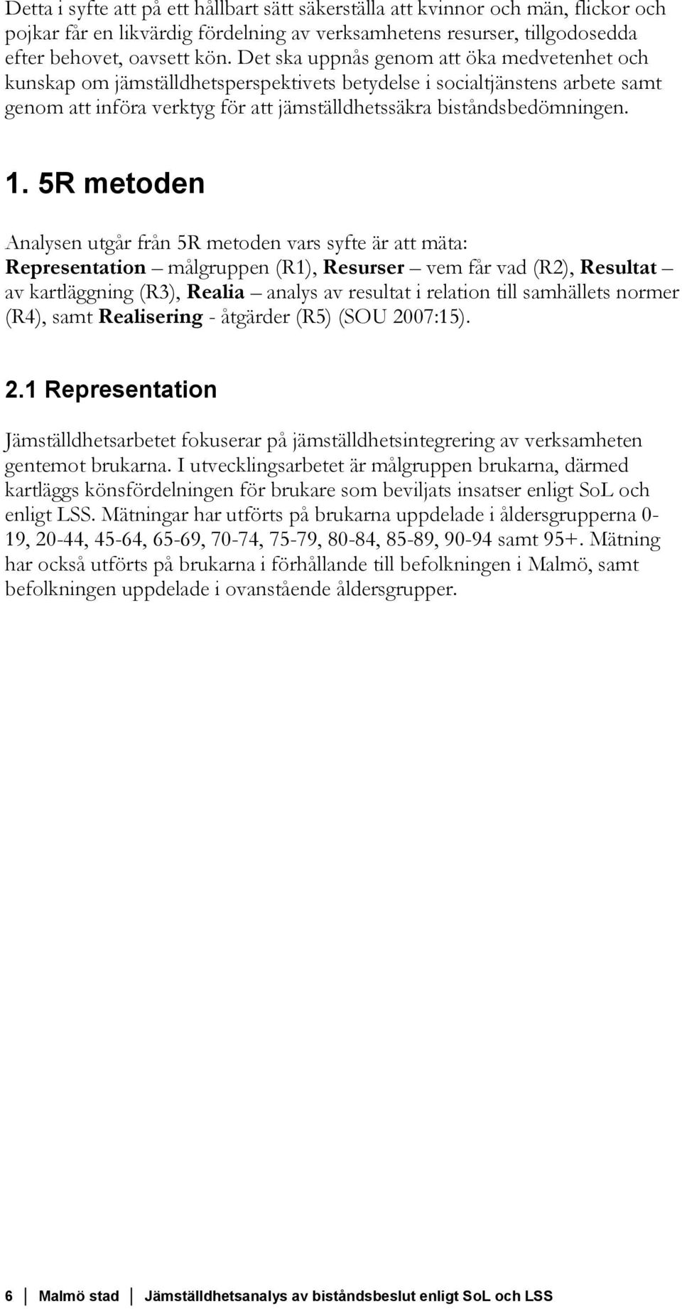 5R metoden Analysen utgår från 5R metoden vars syfte är att mäta: Representation målgruppen (R1), Resurser vem får vad (R2), Resultat av kartläggning (R3), Realia analys av resultat i relation till