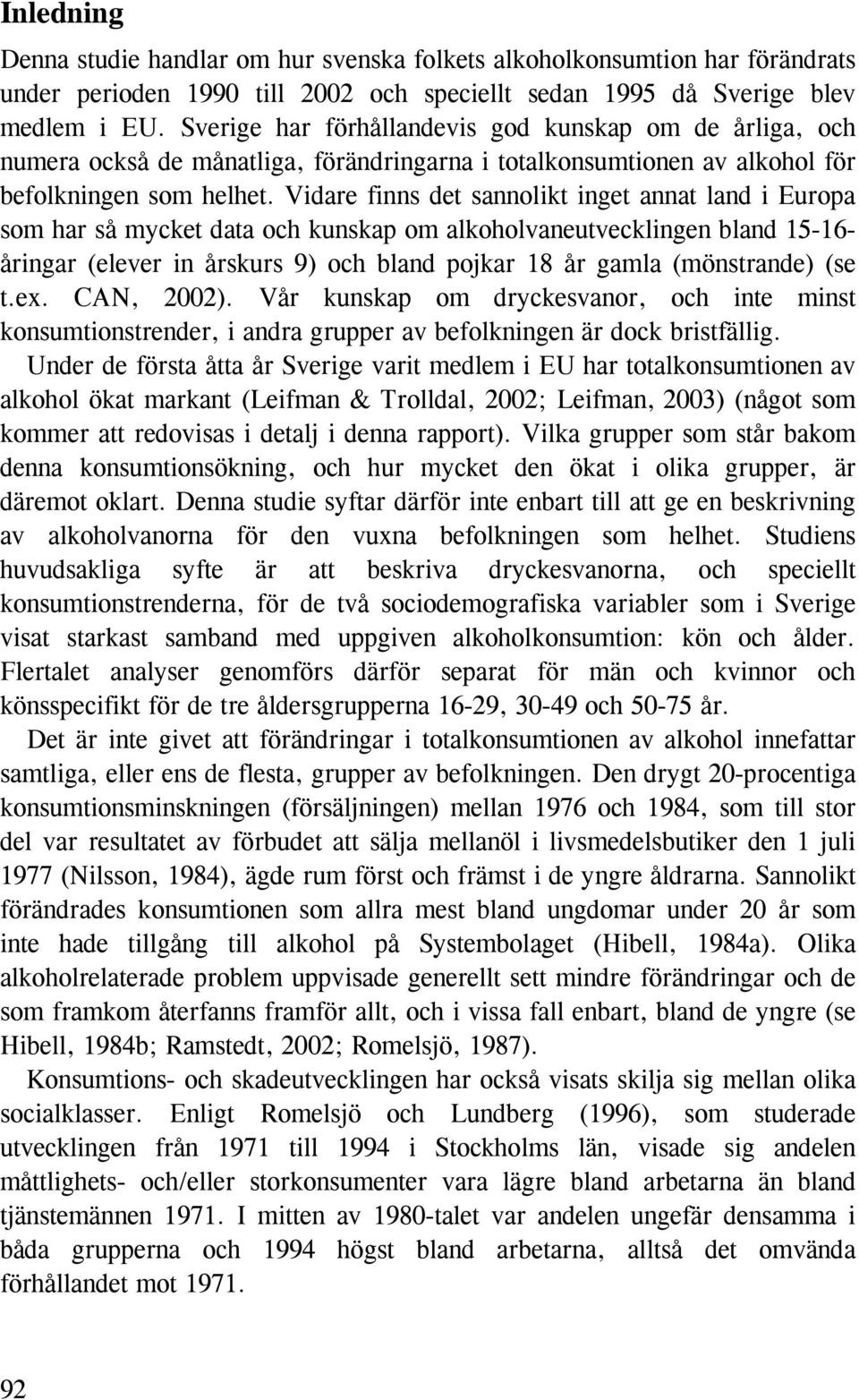 Vidare finns det sannolikt inget annat land i Europa som har så mycket data och kunskap om alkoholvaneutvecklingen bland 15-16- åringar (elever in årskurs 9) och bland pojkar 18 år gamla (mönstrande)