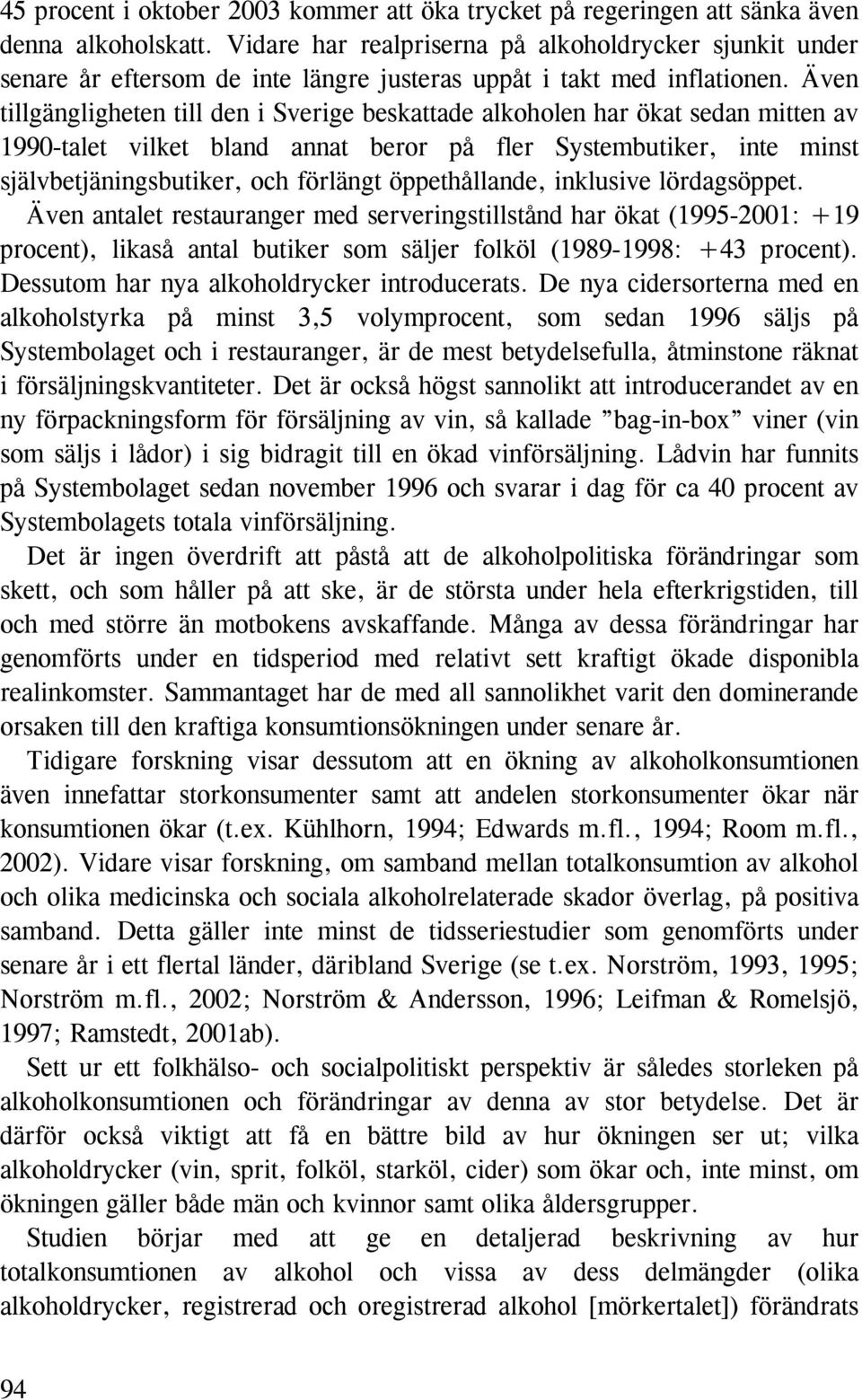 Även tillgängligheten till den i Sverige beskattade alkoholen har ökat sedan mitten av 1990-talet vilket bland annat beror på fler Systembutiker, inte minst självbetjäningsbutiker, och förlängt