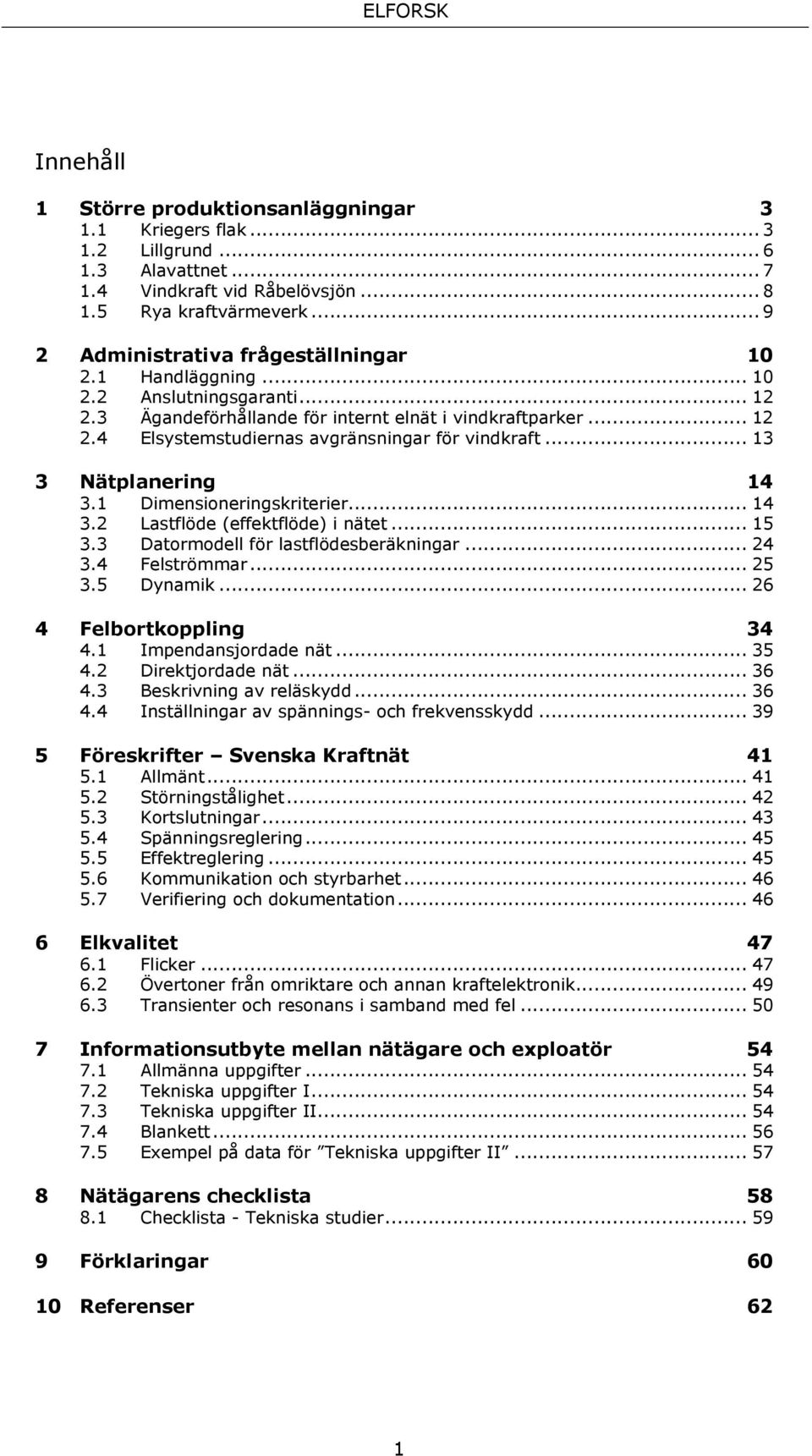 .. 13 3 Nätplanering 14 3.1 Dimensioneringskriterier... 14 3.2 Lastflöde (effektflöde) i nätet... 15 3.3 Datormodell för lastflödesberäkningar... 24 3.4 Felströmmar... 25 3.5 Dynamik.