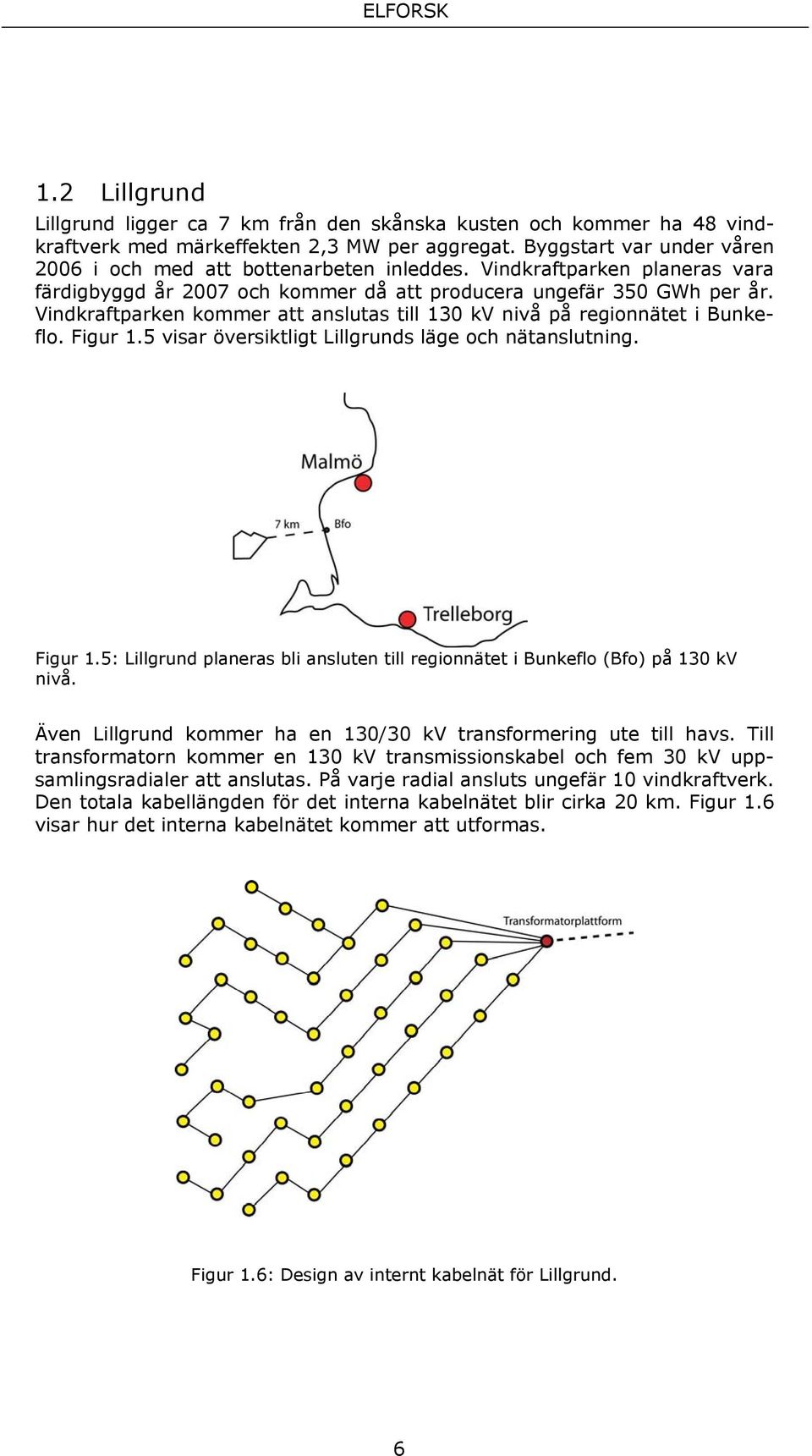 5 visar översiktligt Lillgrunds läge och nätanslutning. Figur 1.5: Lillgrund planeras bli ansluten till regionnätet i Bunkeflo (Bfo) på 130 kv nivå.