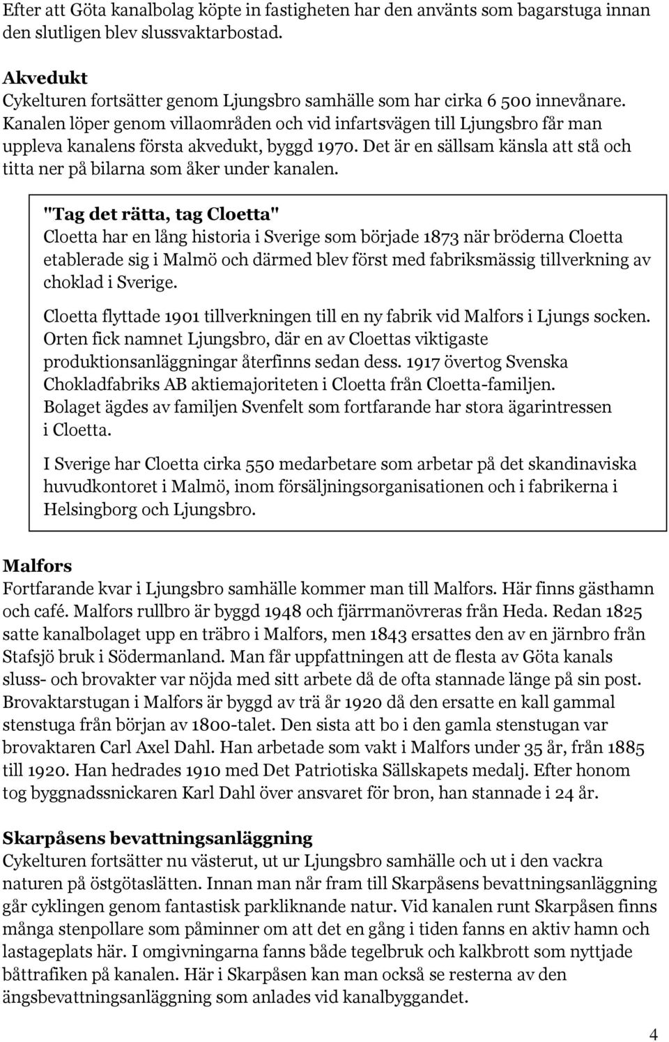 Kanalen löper genom villaområden och vid infartsvägen till Ljungsbro får man uppleva kanalens första akvedukt, byggd 1970.